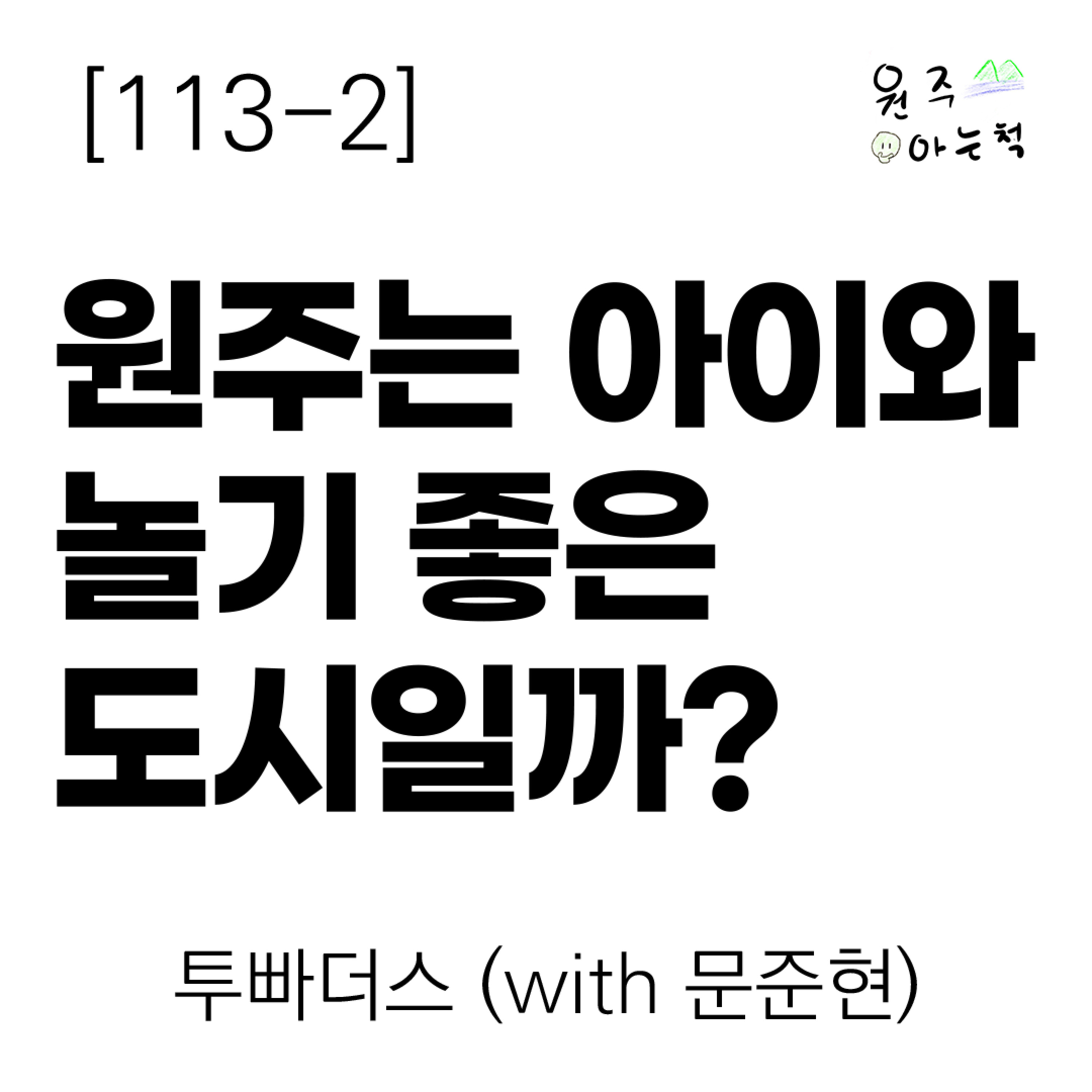 [113-2] 원주는 아이와 놀기 좋은 도시일까? ｜ 투빠더스 (with 문준현) episode artwork