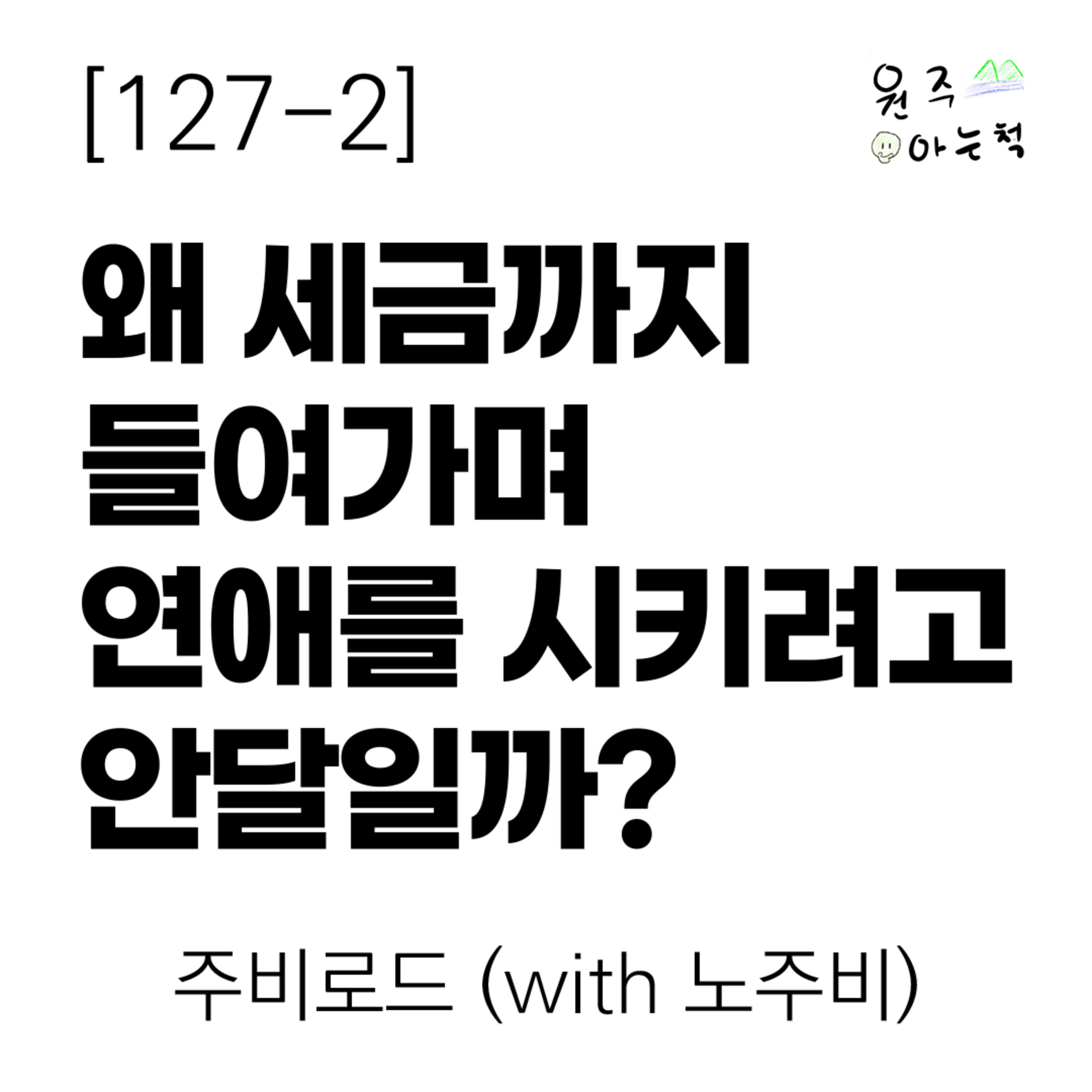 [127-2] 왜 세금까지 들여가며 연애를 시키려고 안달일까? ｜ 주비로드 (with 노주비) episode artwork
