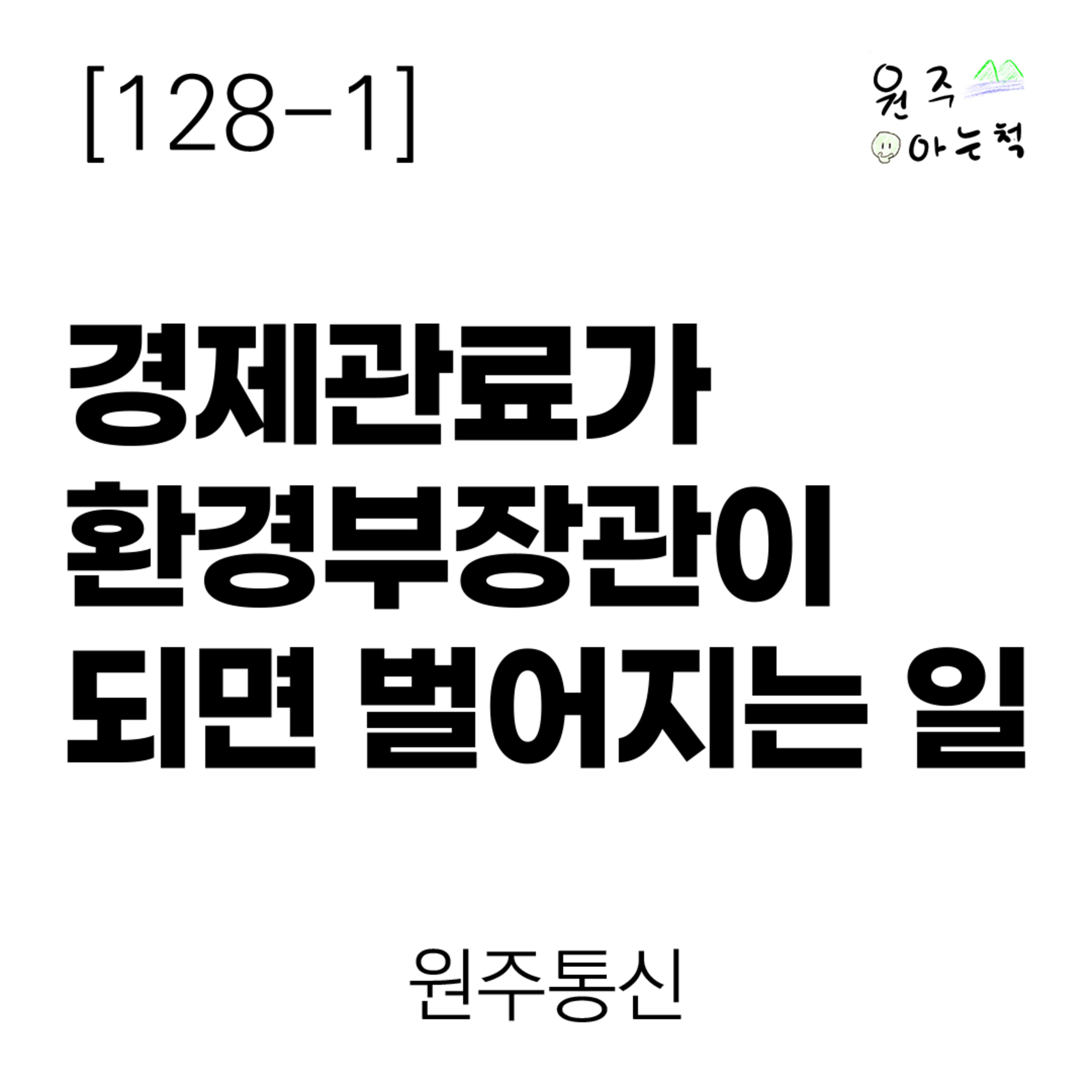 [128-1] 경제관료가 환경부장관이 되면 벌어지는 일 ｜ 원주통신 episode artwork