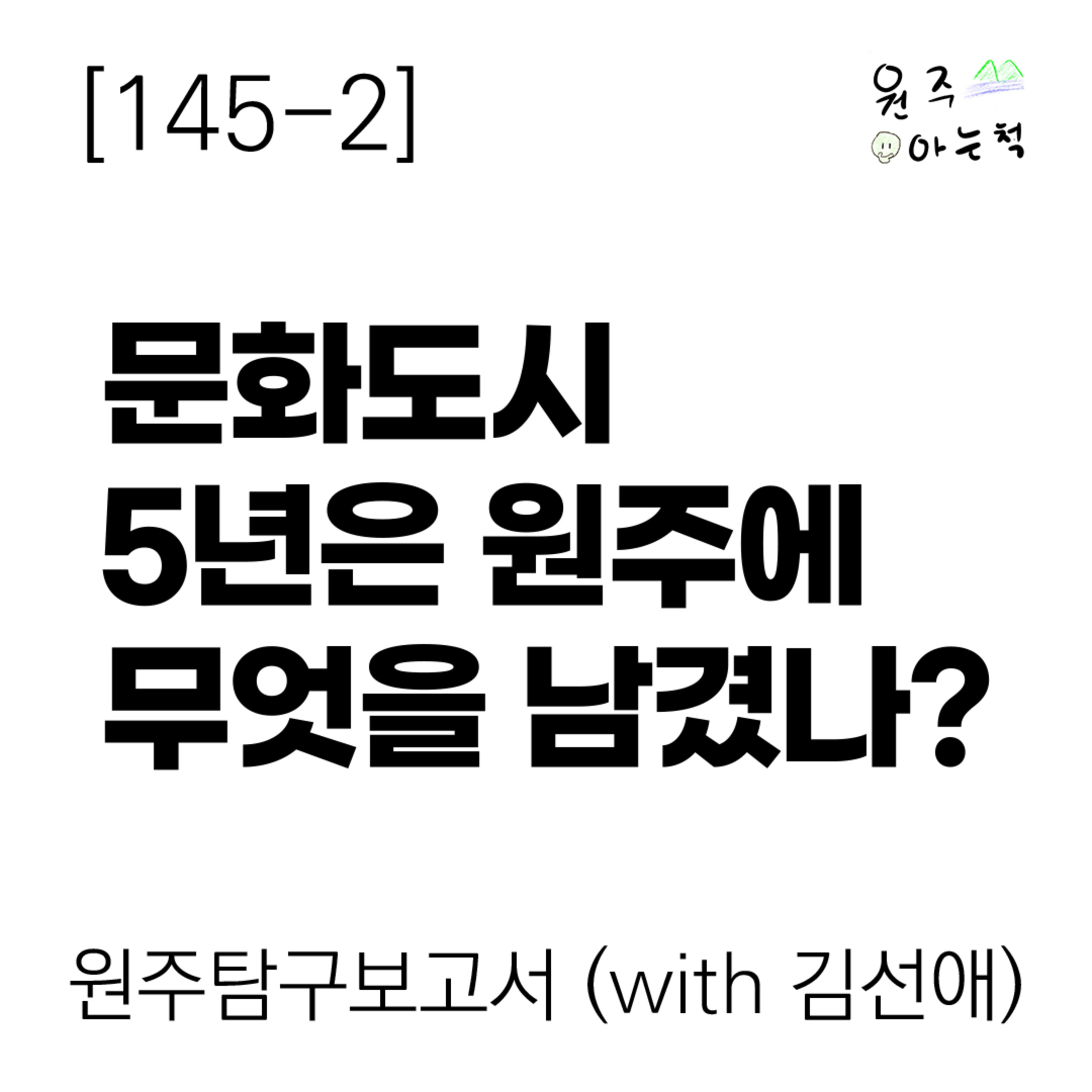 [145-2] 문화도시 5년은 원주에 무엇을 남겼나? ｜ 원주탐구보고서 (with 김선애) episode artwork