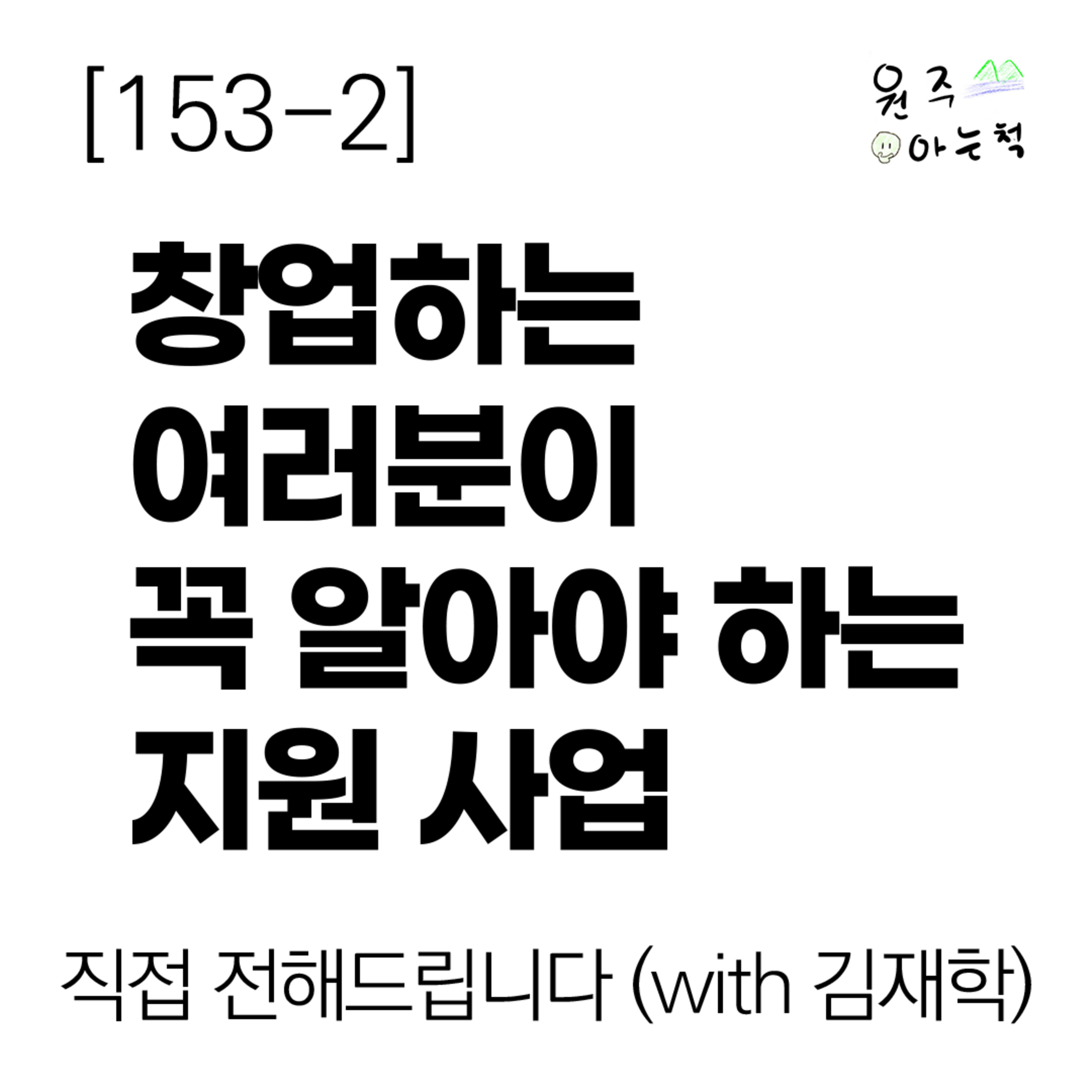 [153-2] 창업하는 여러분이 꼭 알아야 하는 지원 사업 ｜ 직접 전해드립니다 (with 김재학) episode artwork
