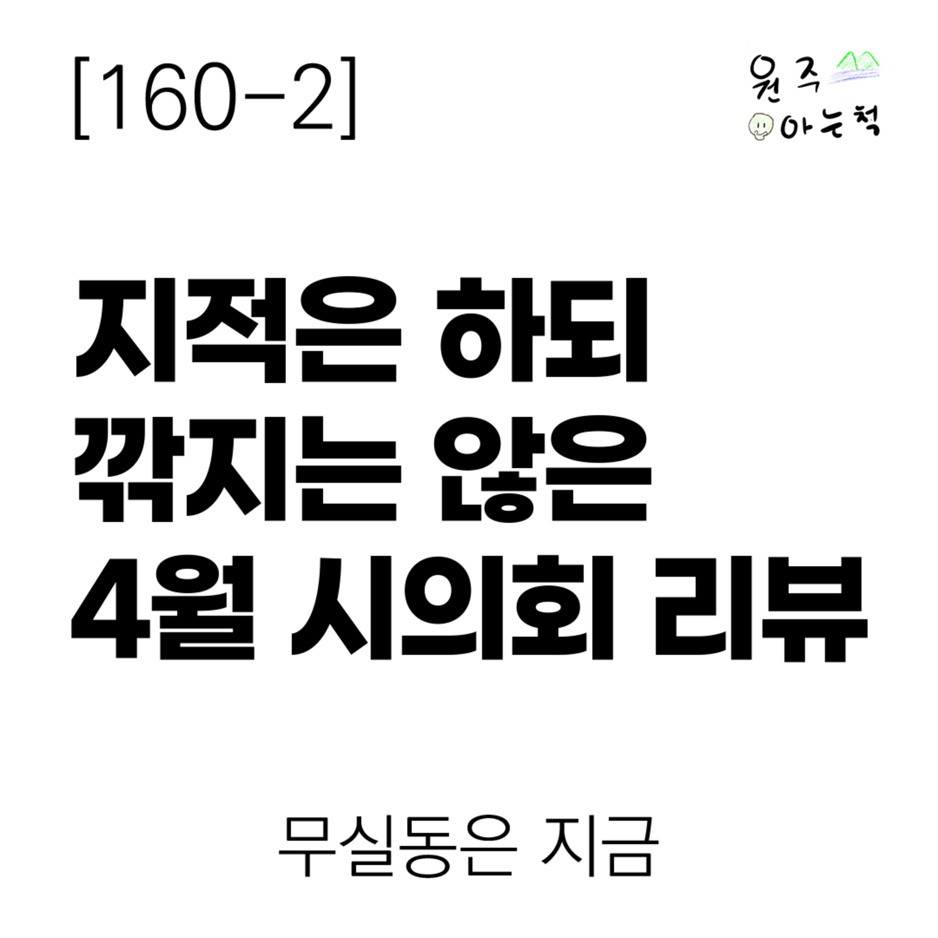 [160-2] 지적은 하되 깎지는 않은 4월 원주시의회 리뷰 ｜ 무실동은 지금 episode artwork