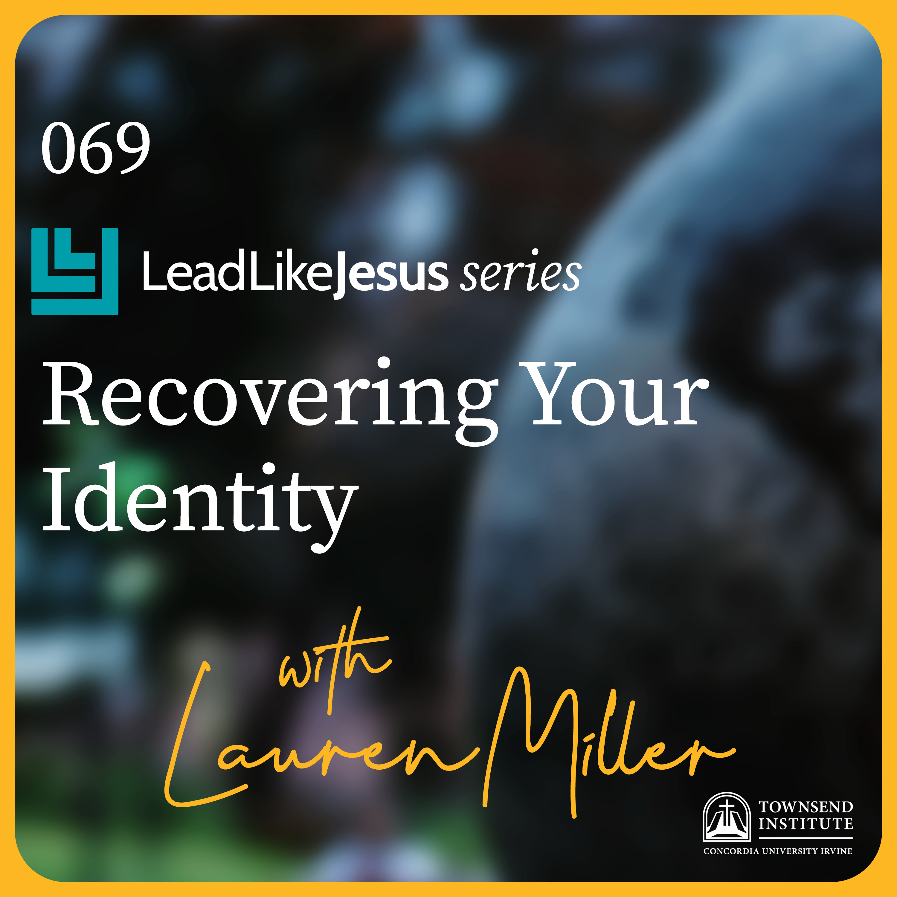 Townsend Institute Podcast Series - 069 | Lead Like Jesus Series: Recovering Your Identity