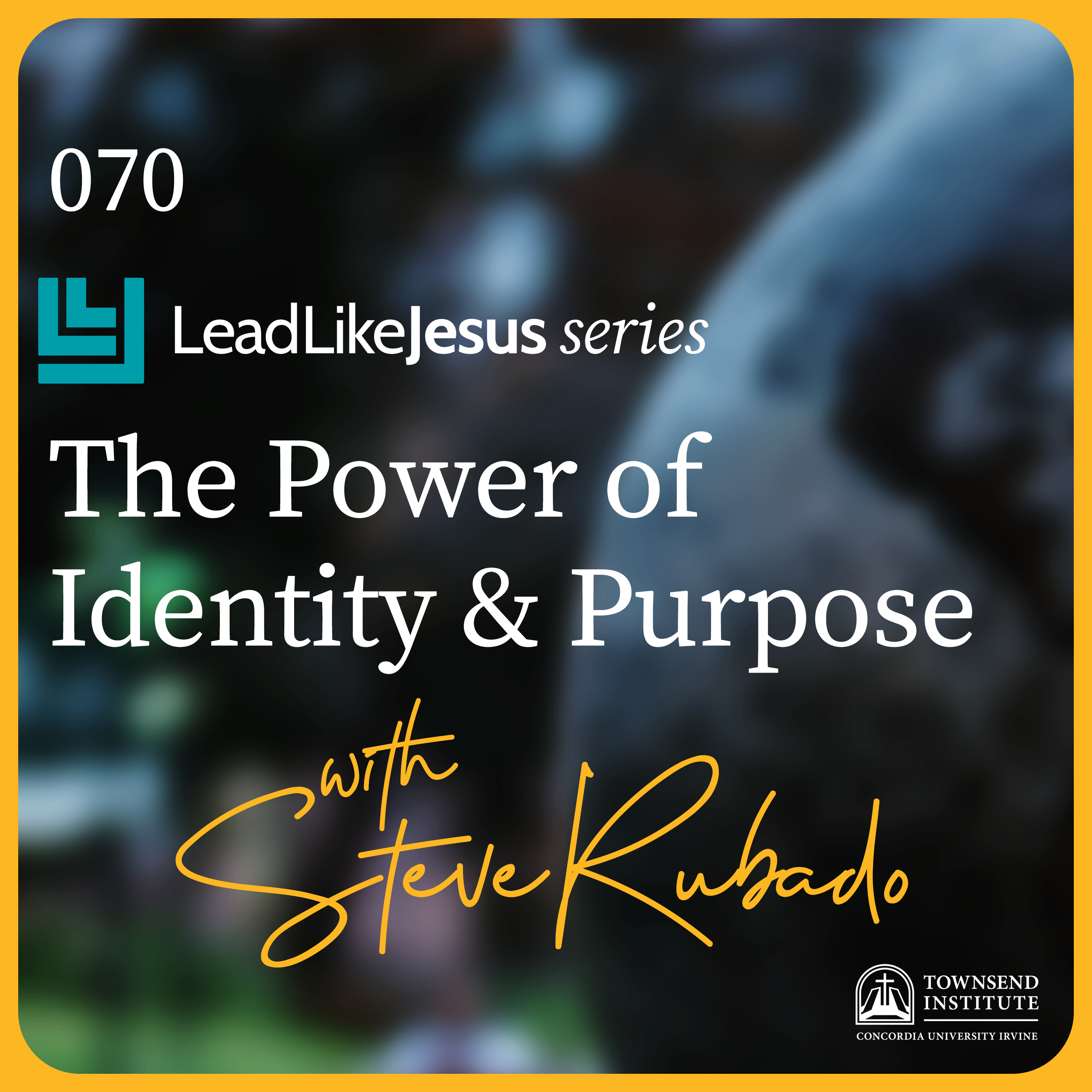 Townsend Institute Podcast Series - 070 | Lead Like Jesus Series: The Power of Identity & Purpose