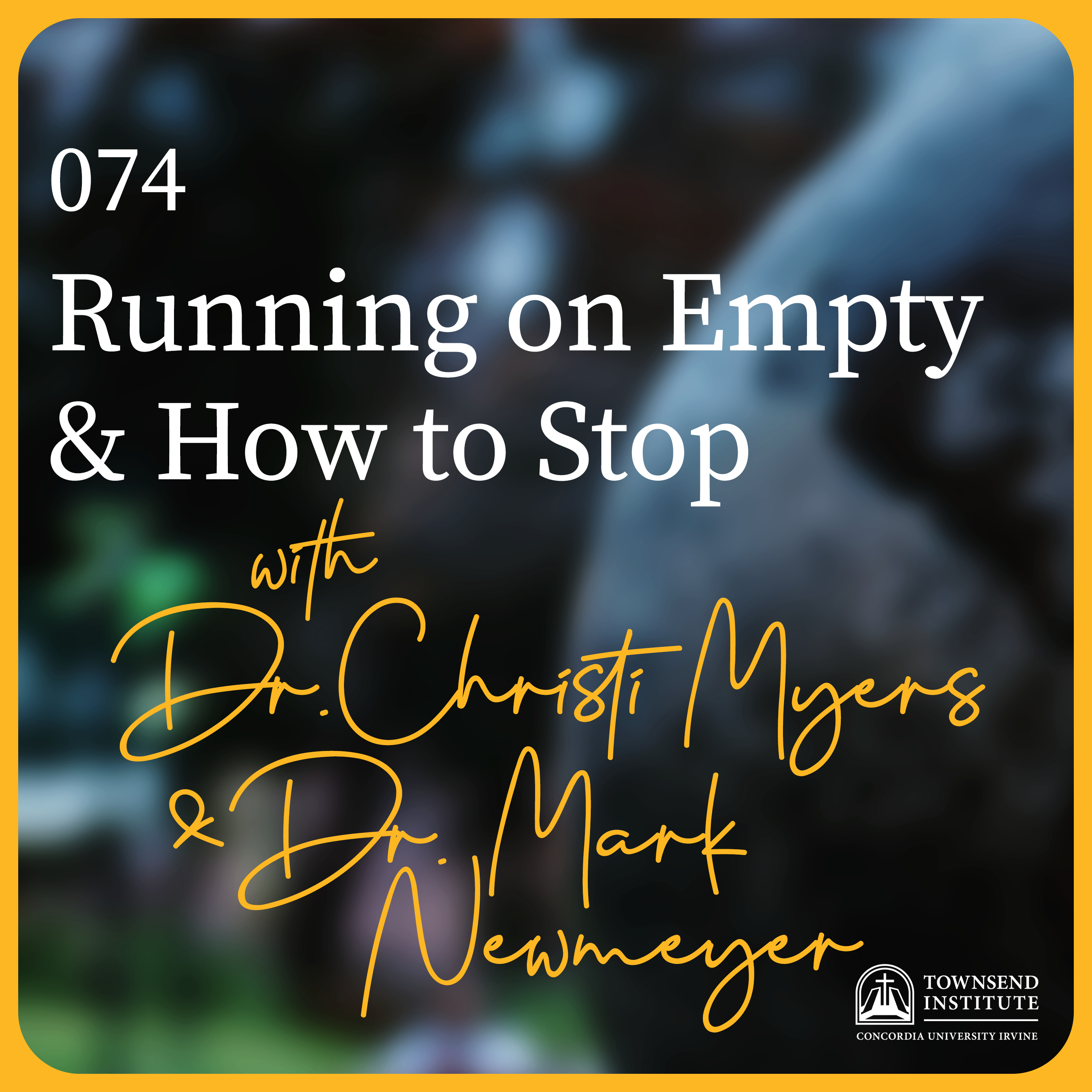 Townsend Institute Podcast Series - 074 | Dr. Christi Myers and Dr. Mark Newmeyer: Running on Empty & How to Stop
