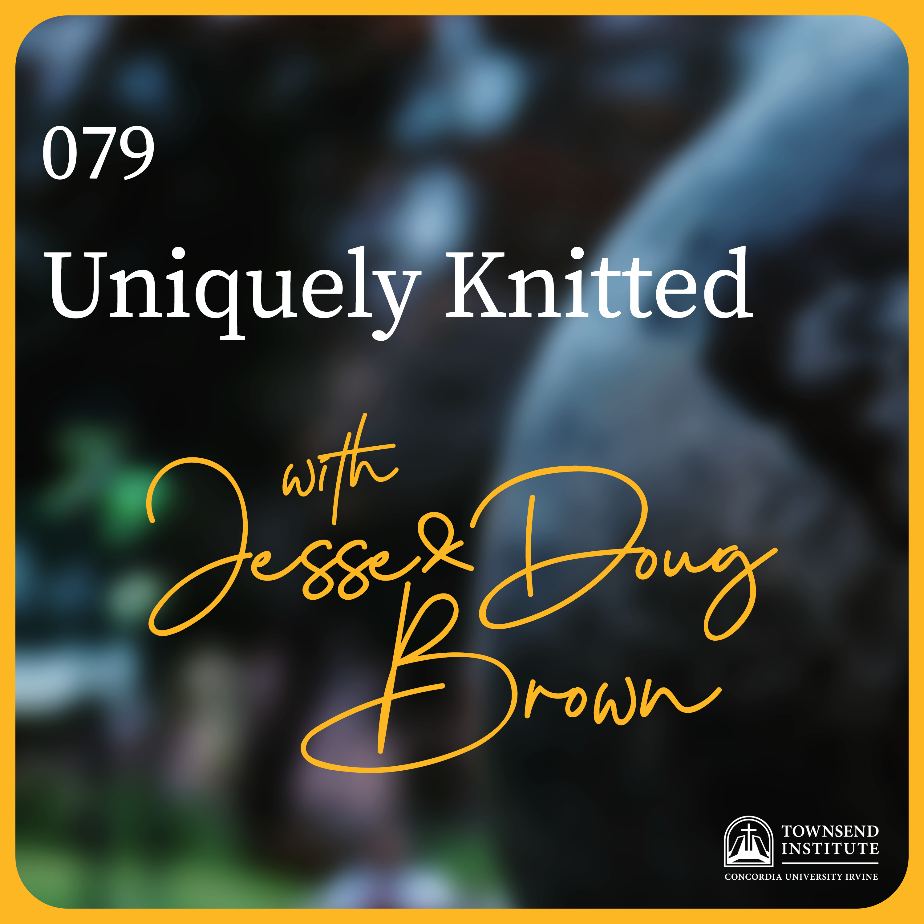 Townsend Institute Podcast Series - 079 | Doug & Jesse Brown: Uniquely Knitted