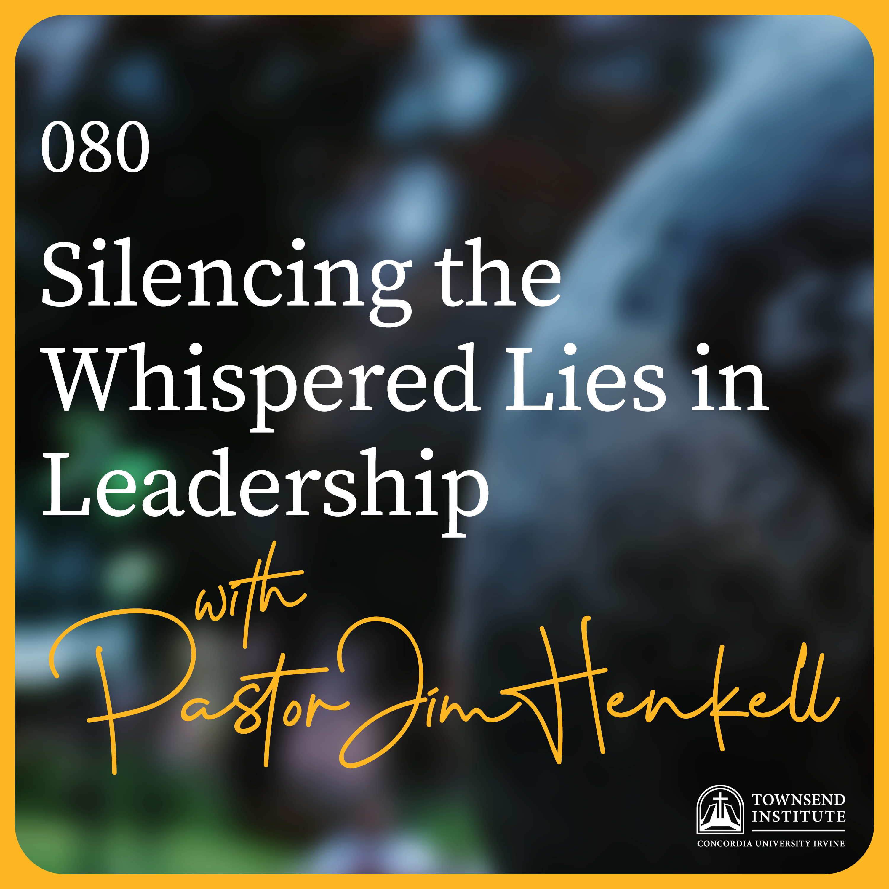 Townsend Institute Podcast Series - 080 | Pastor Jim Henkell: Silencing the Whispered Lies in Leadership