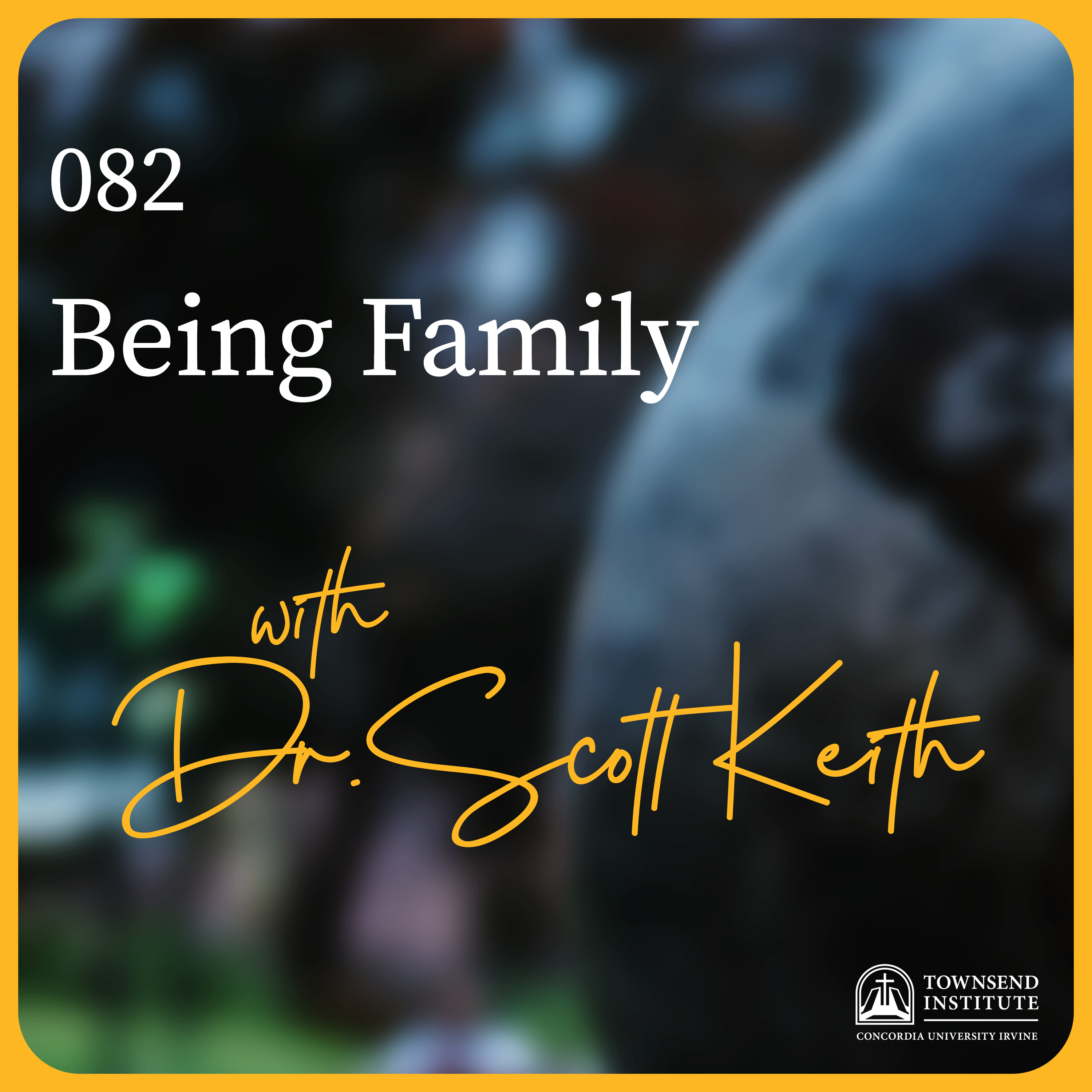 Townsend Institute Podcast Series - 082 | Dr. Scott Keith: Being Family
