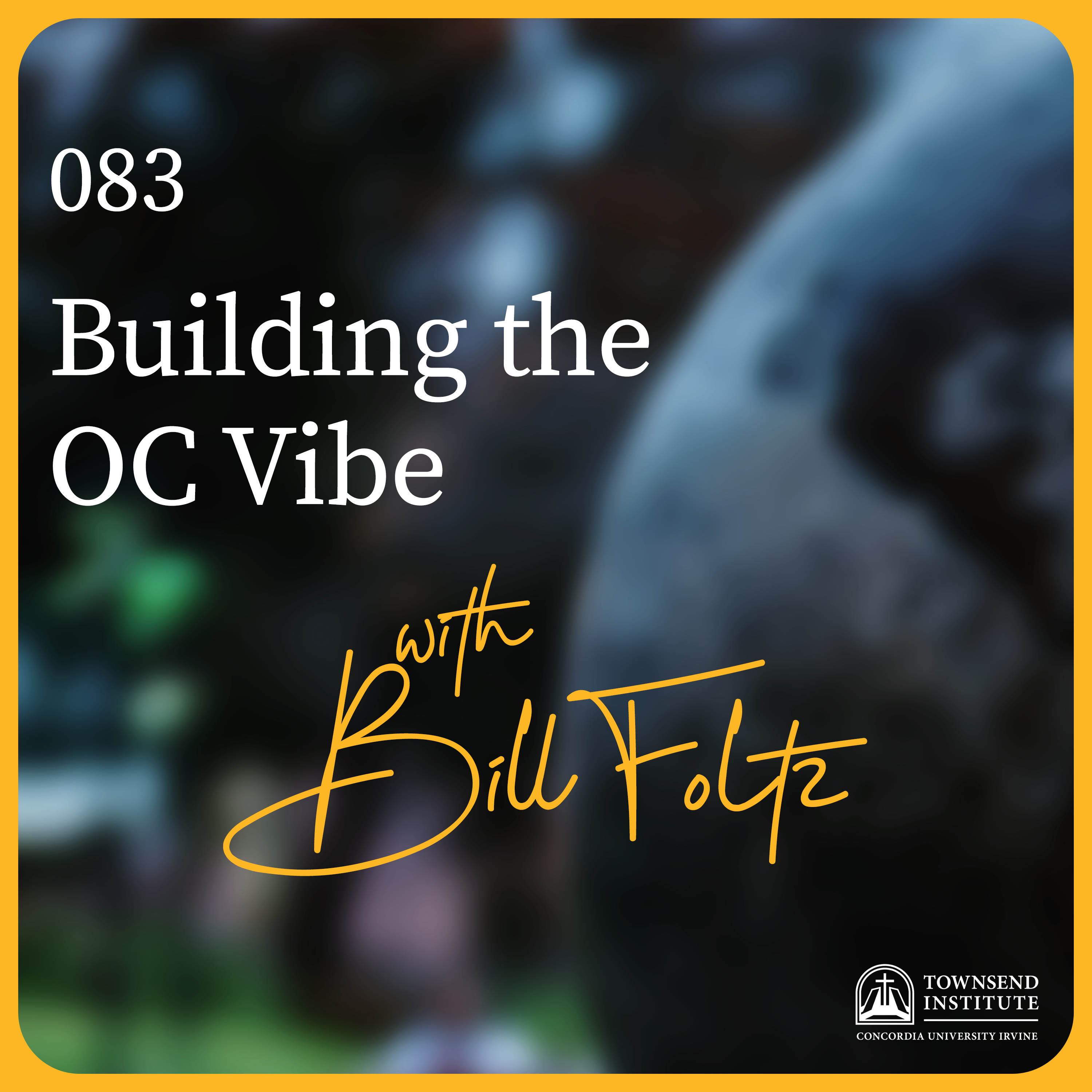 Townsend Institute Podcast Series - 083 | Bill Foltz: Building the OC Vibe