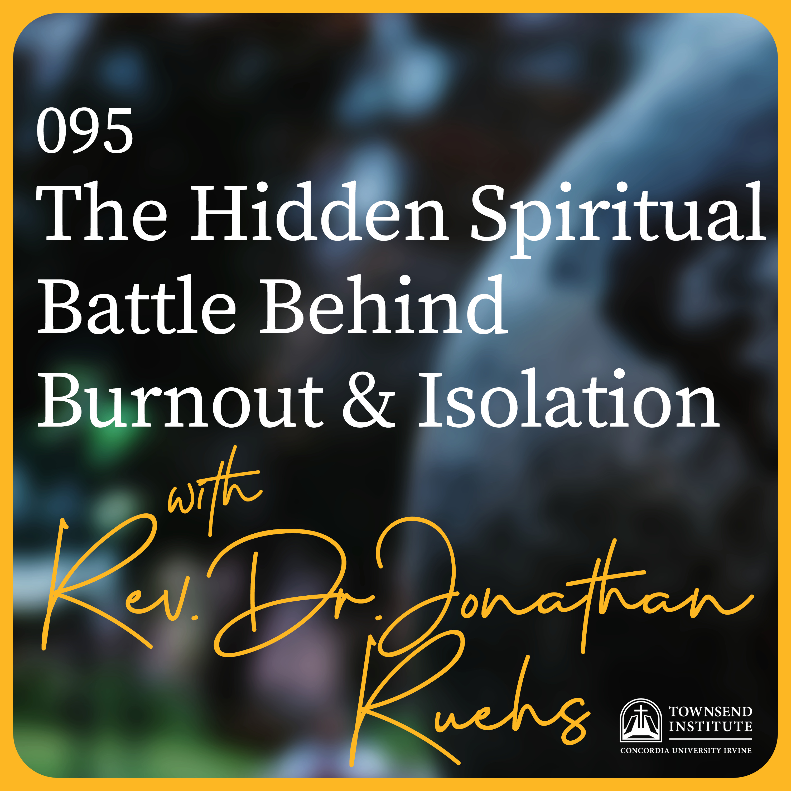 Townsend Institute Podcast Series - 095 | Rev. Dr. Jonathan Ruehs: The Hidden Spiritual Battle Behind Burnout and Isolation episode artwork