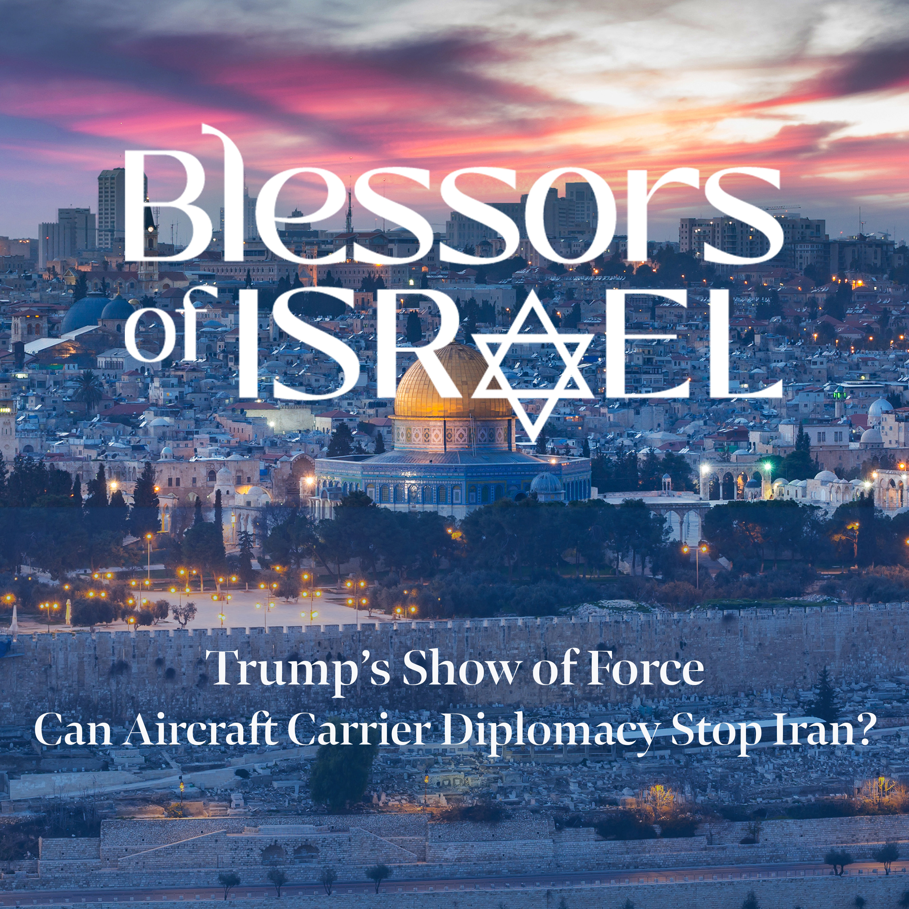 Blessors of Israel Podcast Episode 114: Trump’s Show of Force – Can Aircraft Carrier Diplomacy Stop Iran? episode artwork