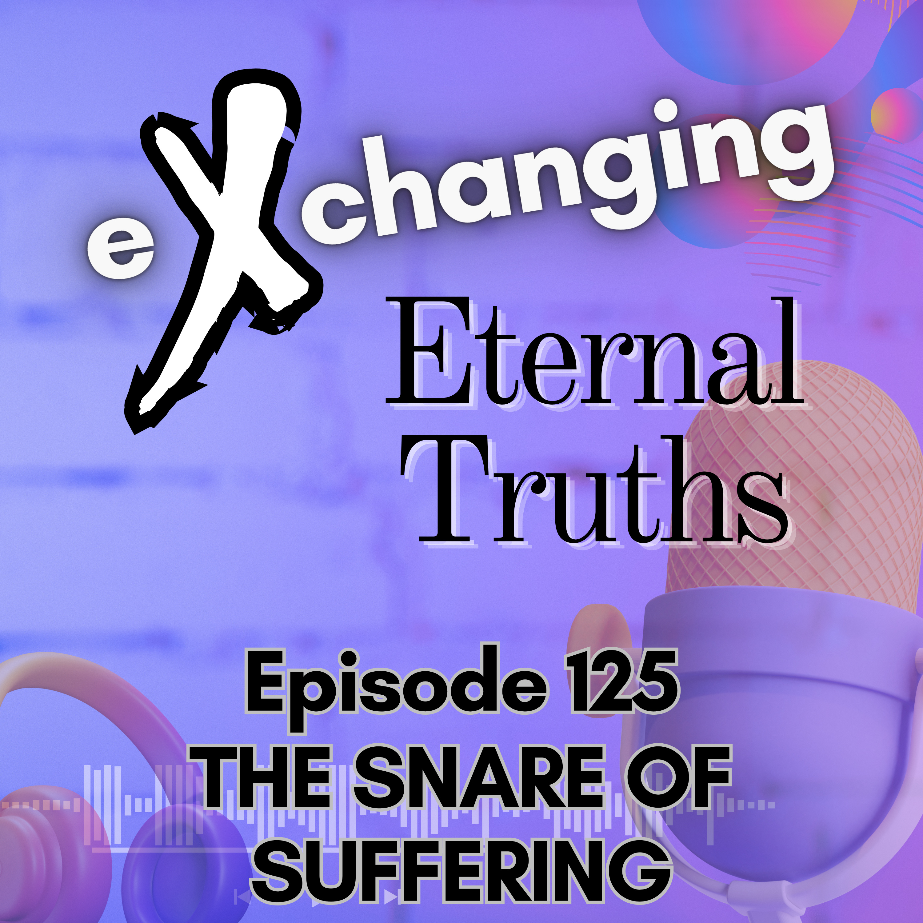 eXchanging Eternal Truths 125 - The Snare of Suffering episode artwork