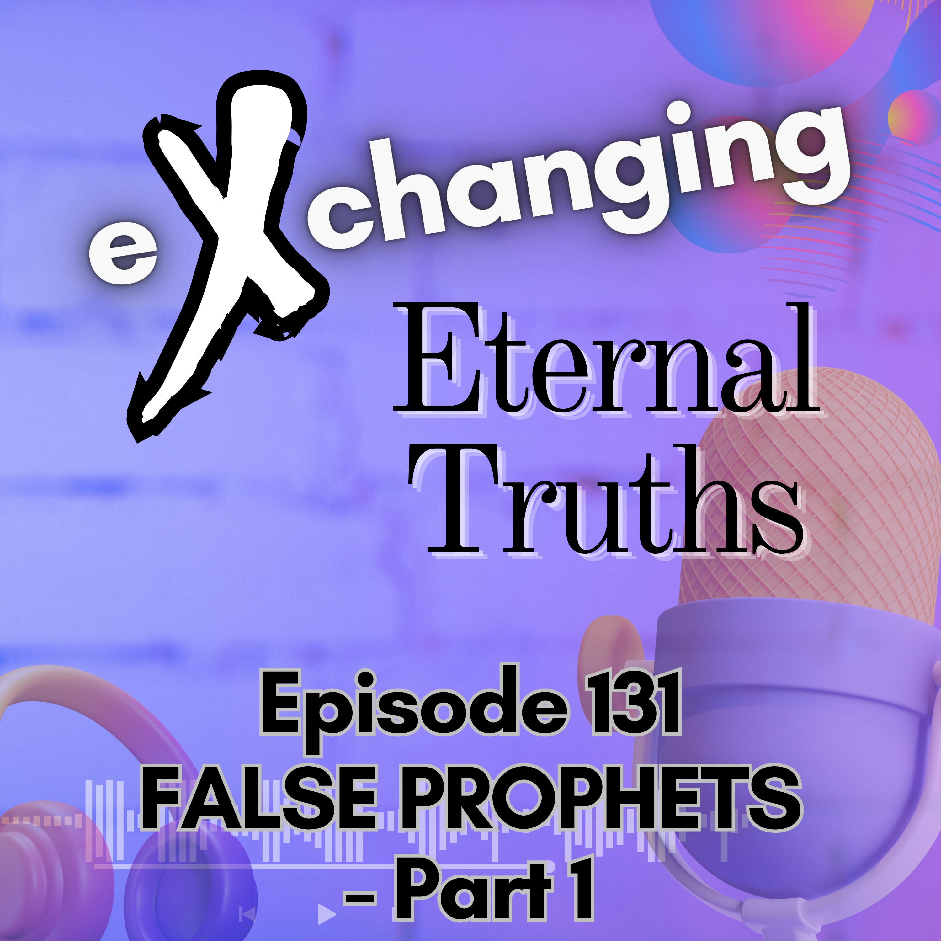 eXchanging Eternal Truths 131 - False Prophets episode artwork