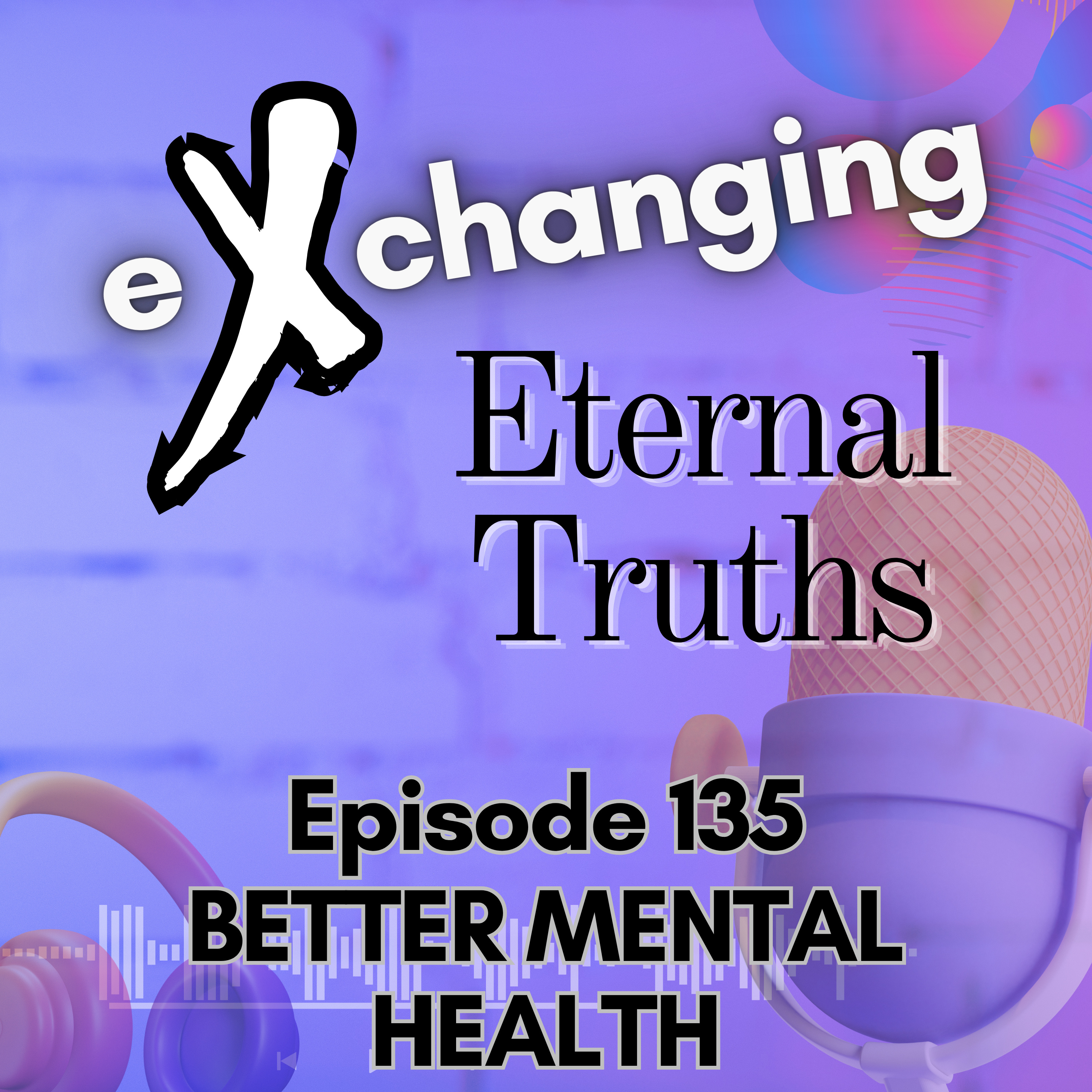 eXchanging Eternal Truths 135 - Better Mental Health episode artwork