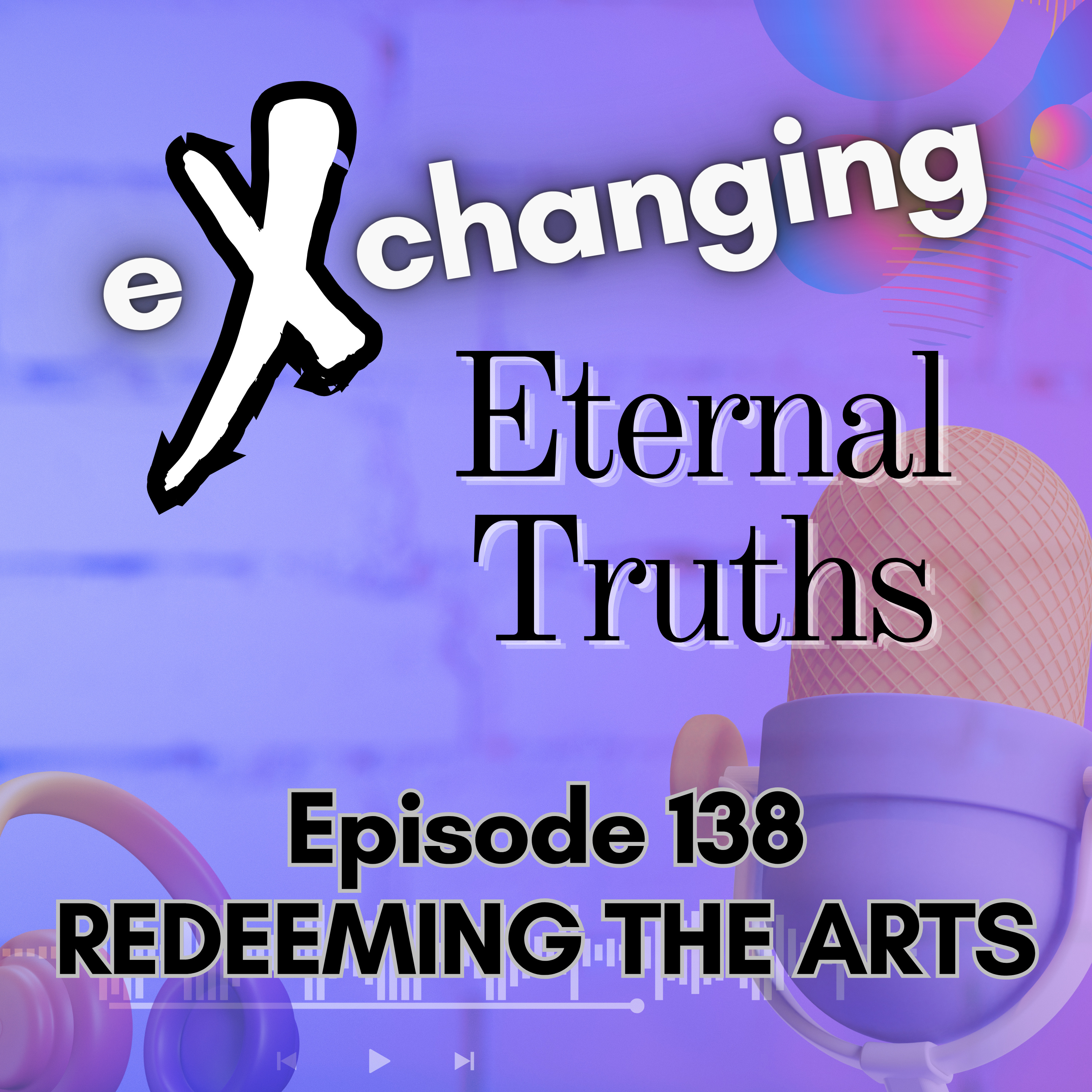 eXchanging Eternal Truths 138 - Redeeming the Arts episode artwork
