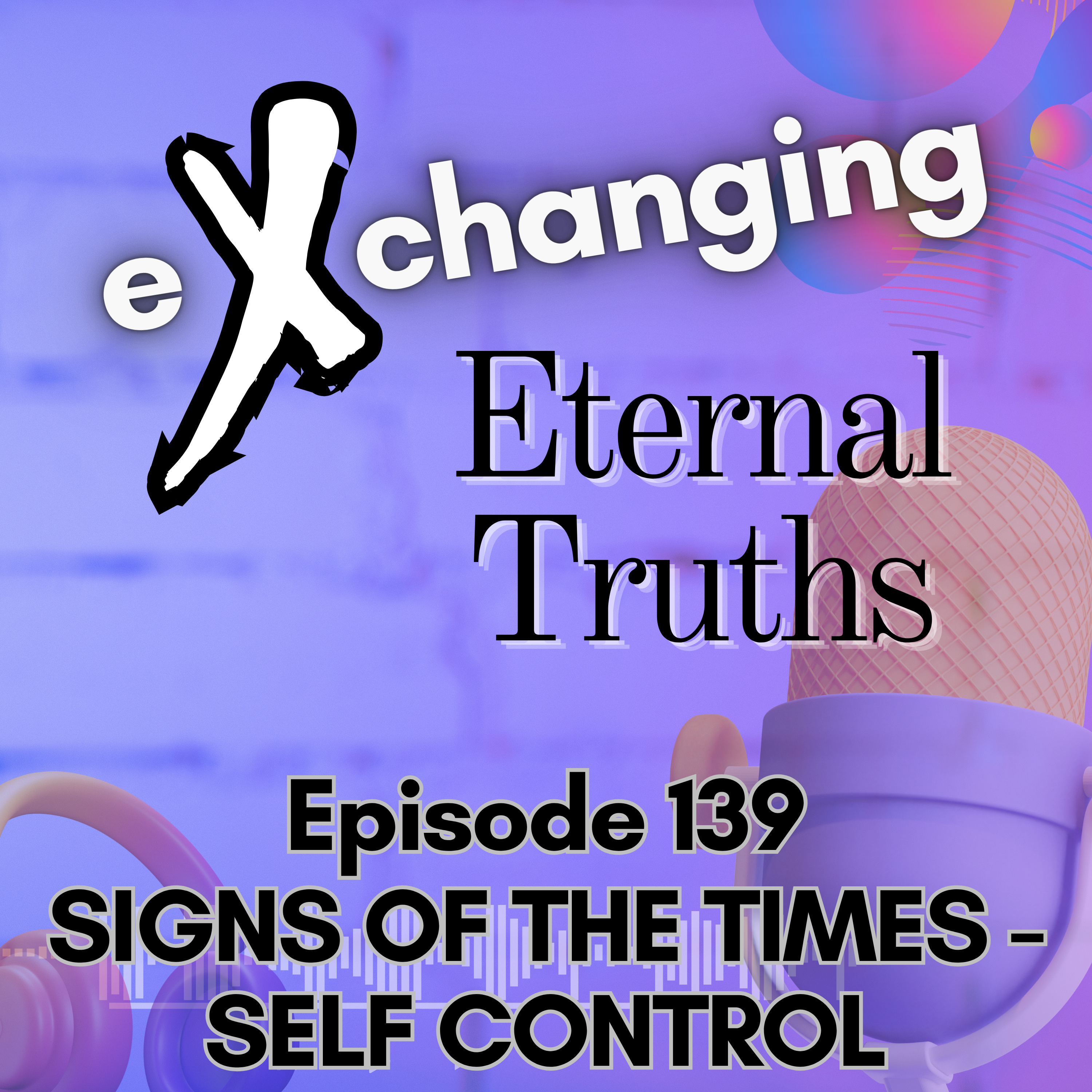 eXchanging Eternal Truths 139 - Signs of the Times - Self Control episode artwork