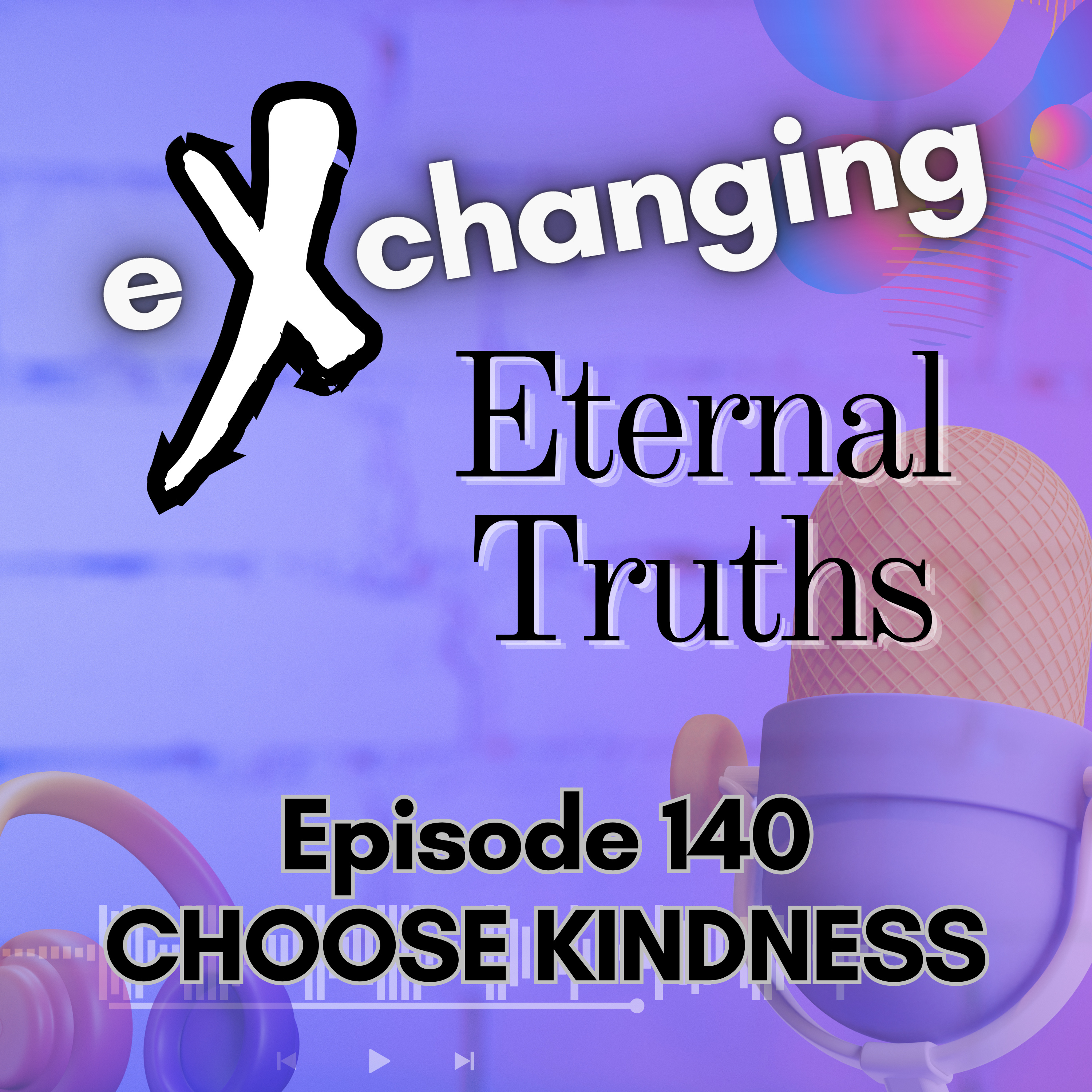 eXchanging Eternal Truths 140 - Choose Kindness episode artwork
