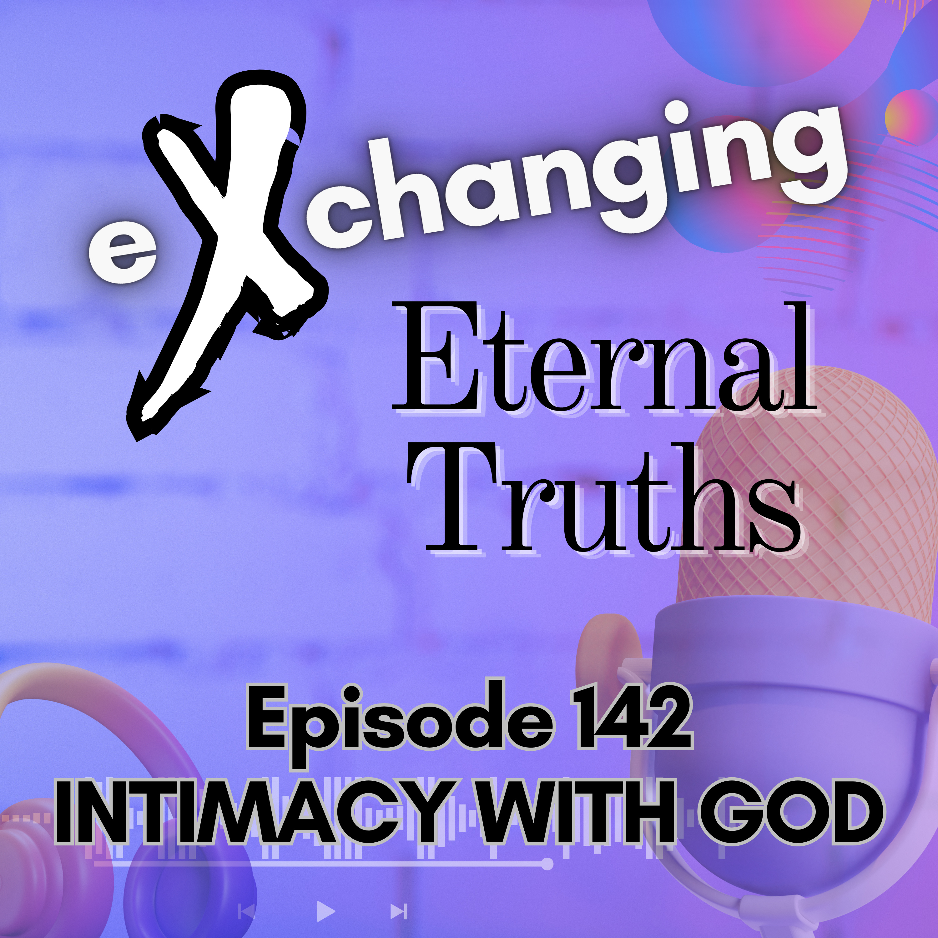 eXchanging Eternal Truths 142 - Intimacy with God episode artwork