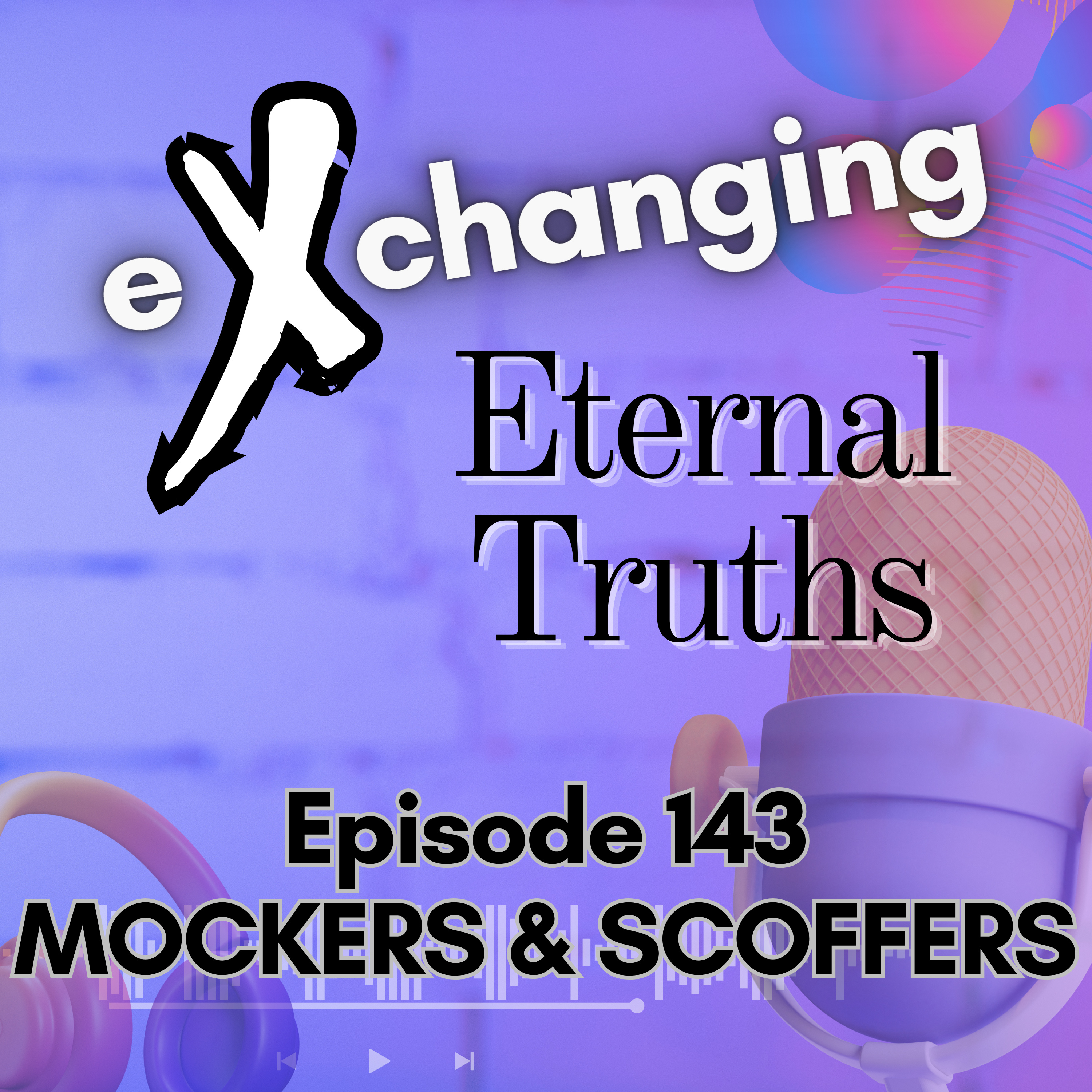 eXchanging Eternal Truths 143 - Mockers & Scoffers episode artwork