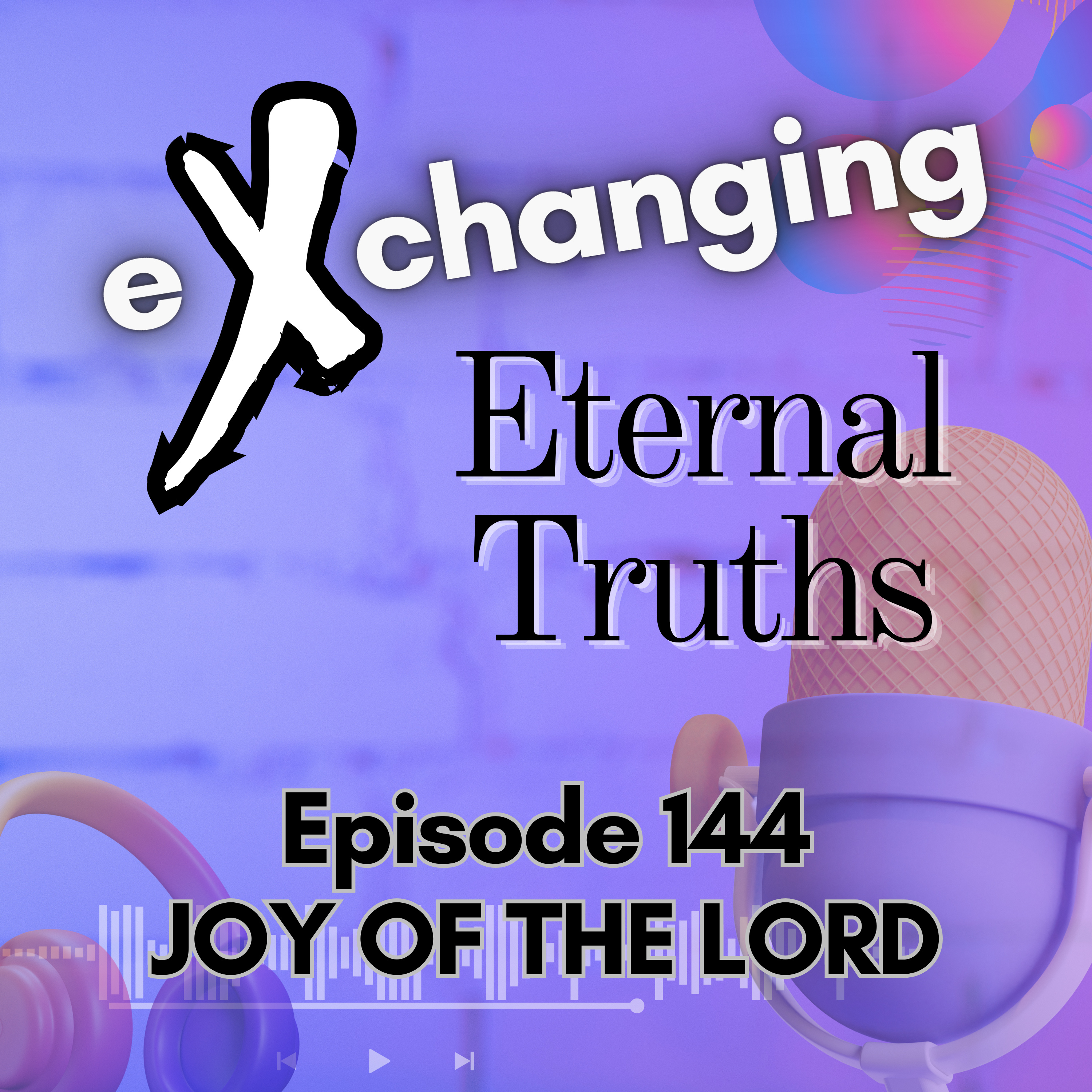 eXchanging Eternal Truths 144 - Joy of the Lord episode artwork