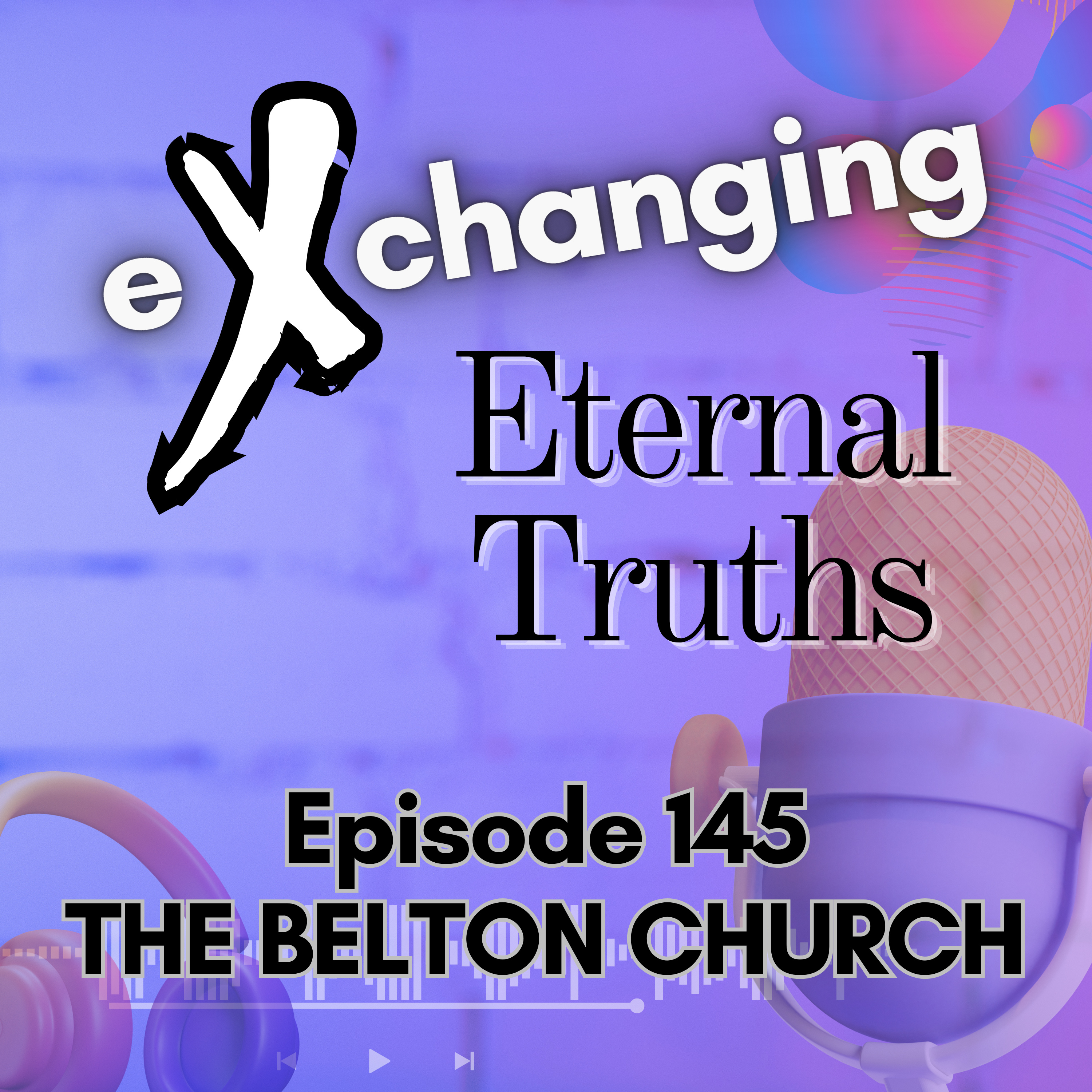 eXchanging Eternal Truths 145 - The Belton Church episode artwork