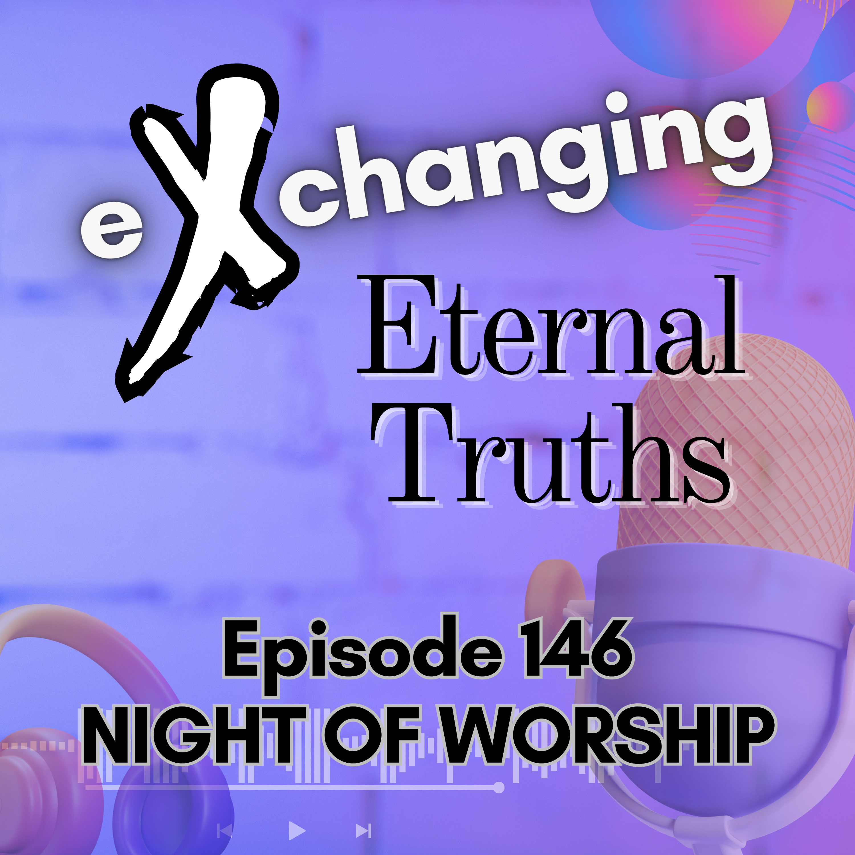 eXchanging Eternal Truths 146 - Night of Worship episode artwork