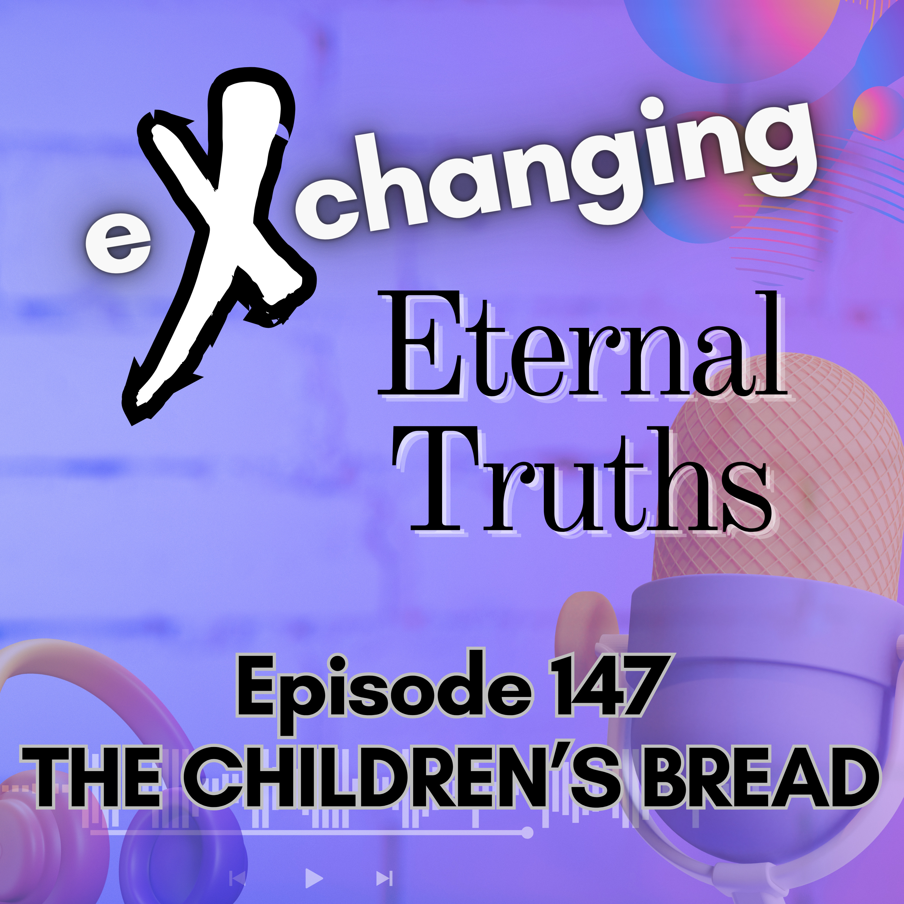 eXchanging Eternal Truths 147 - The Children's Bread episode artwork