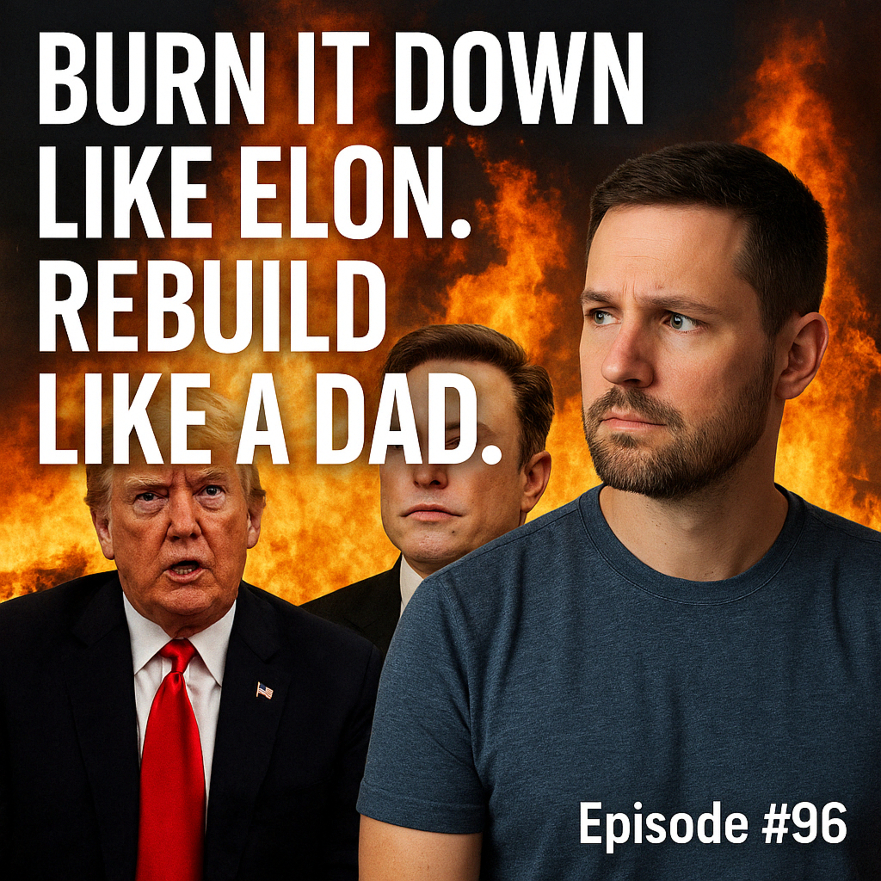 Episode #96: Burn It Down Like Elon. Rebuild Like a Dad.