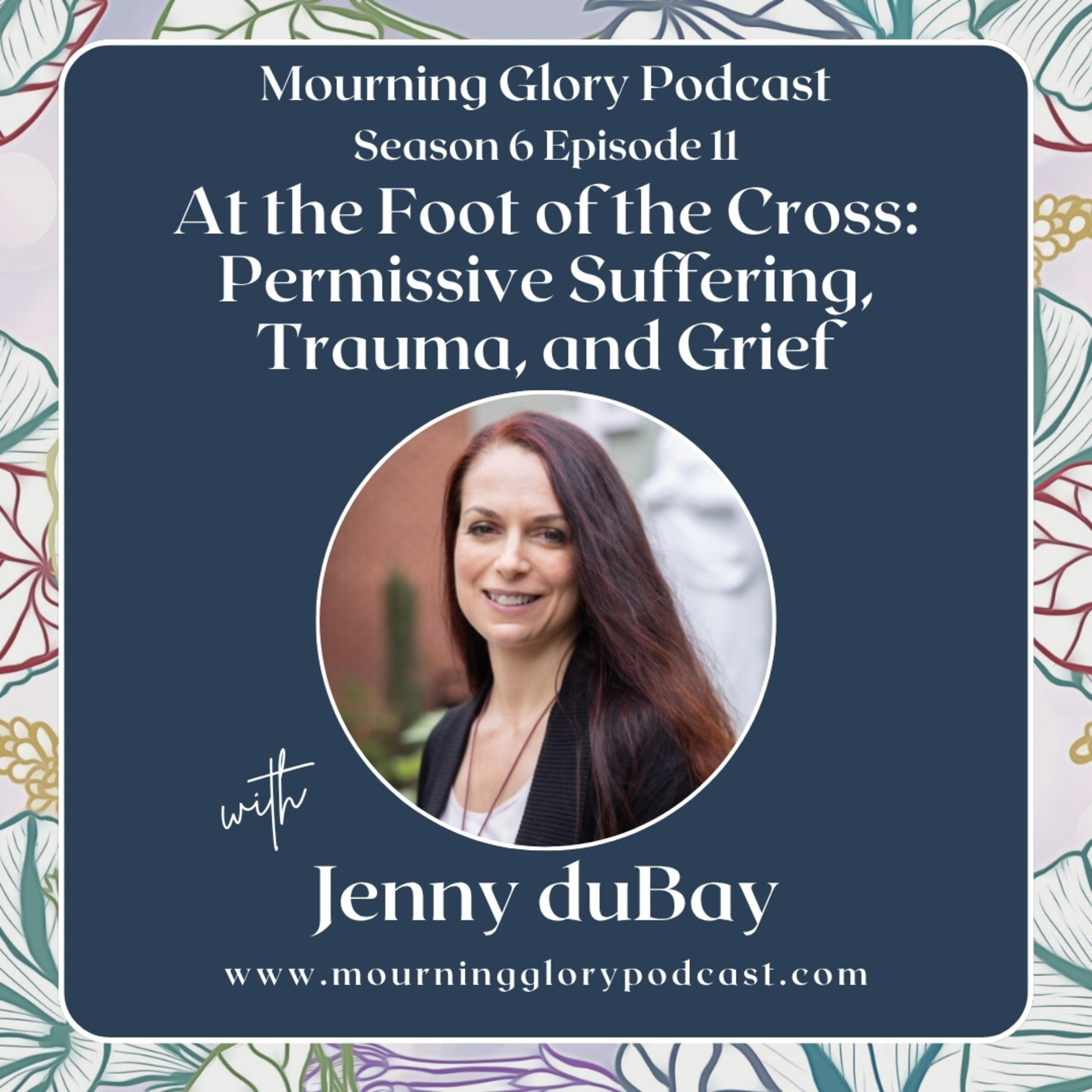 S6 E11 At the Foot of the Cross: Permissive Suffering, Trauma, and Grief with Jenny duBay episode artwork