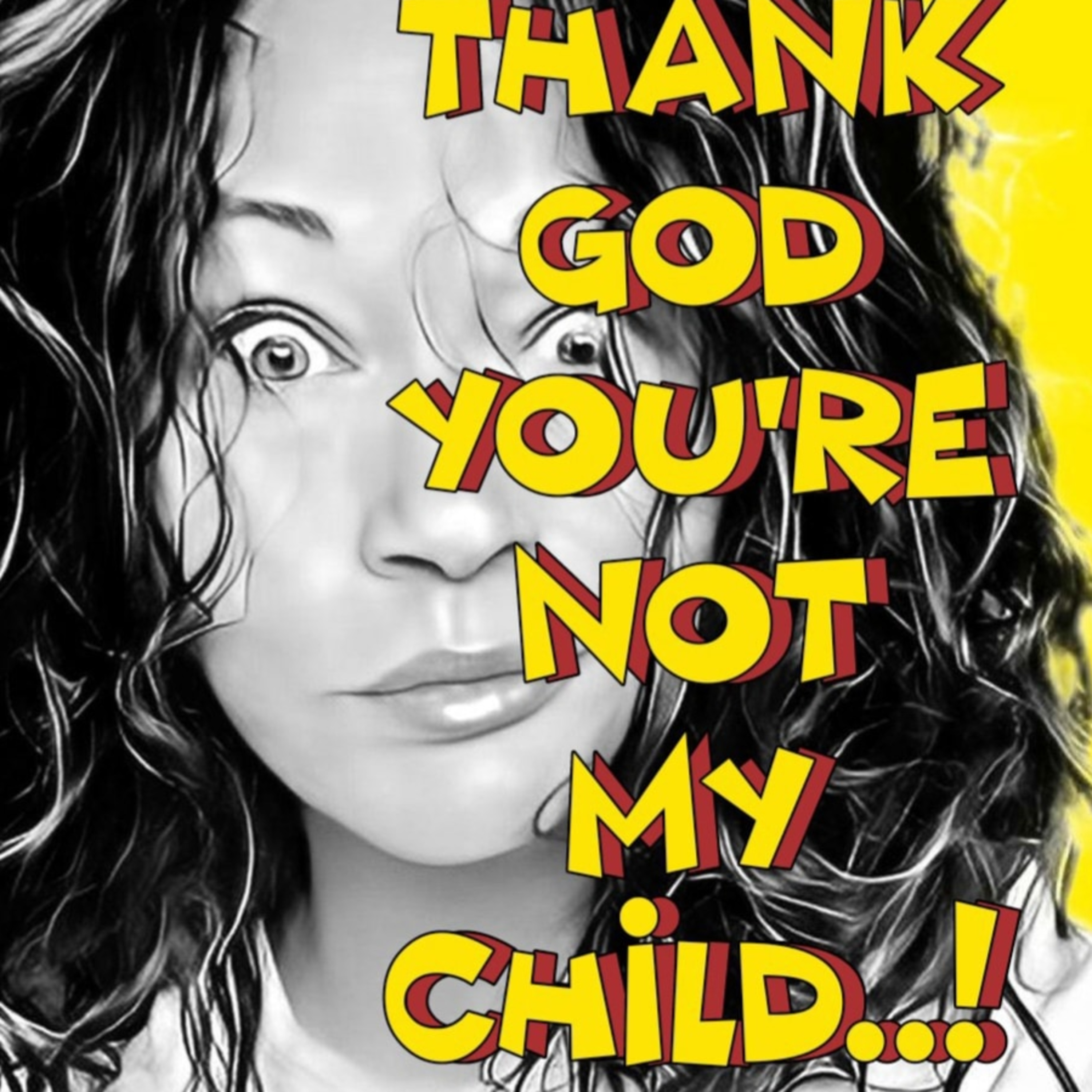 Thank God you\'re not my child..!
