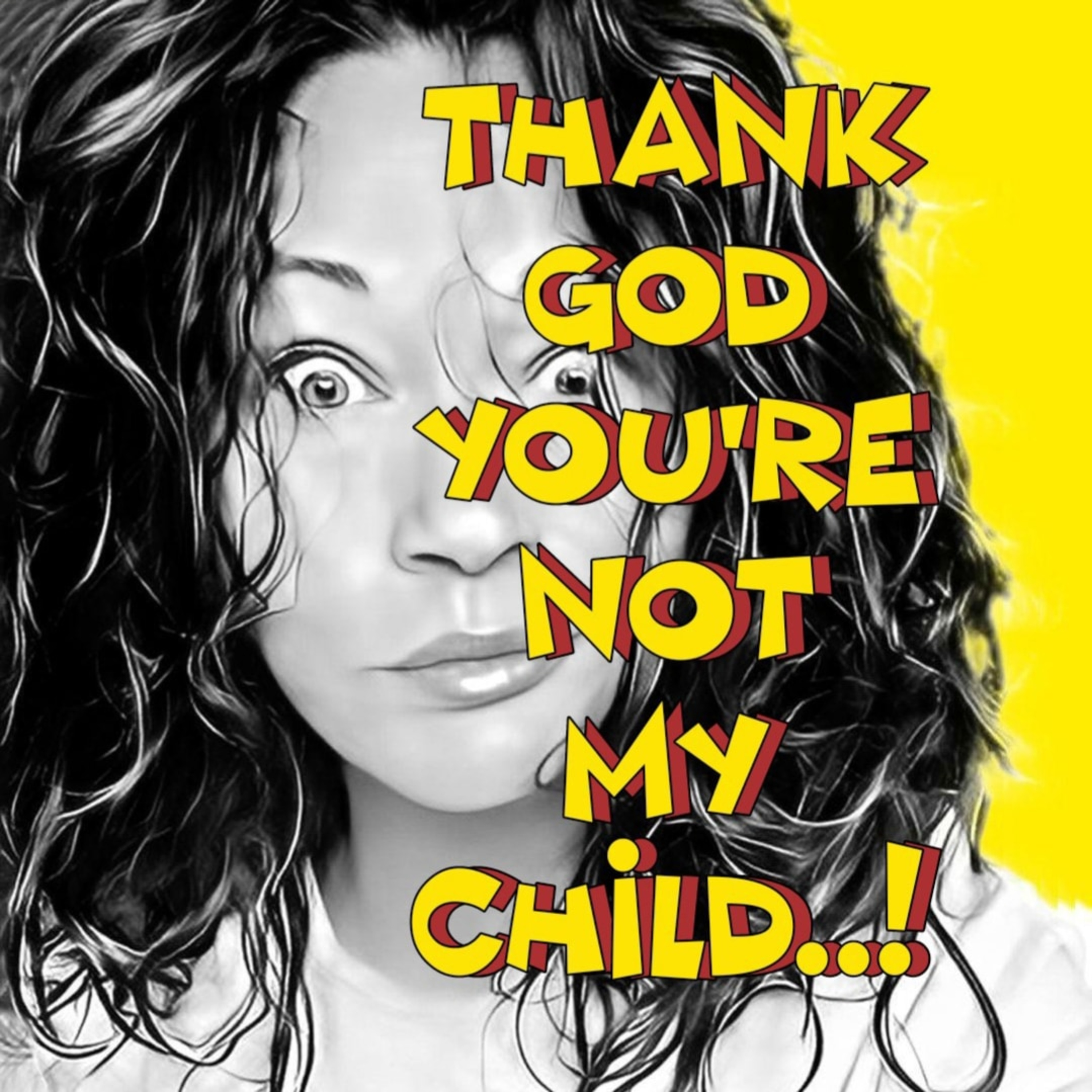 Thank God you\'re not my child..!