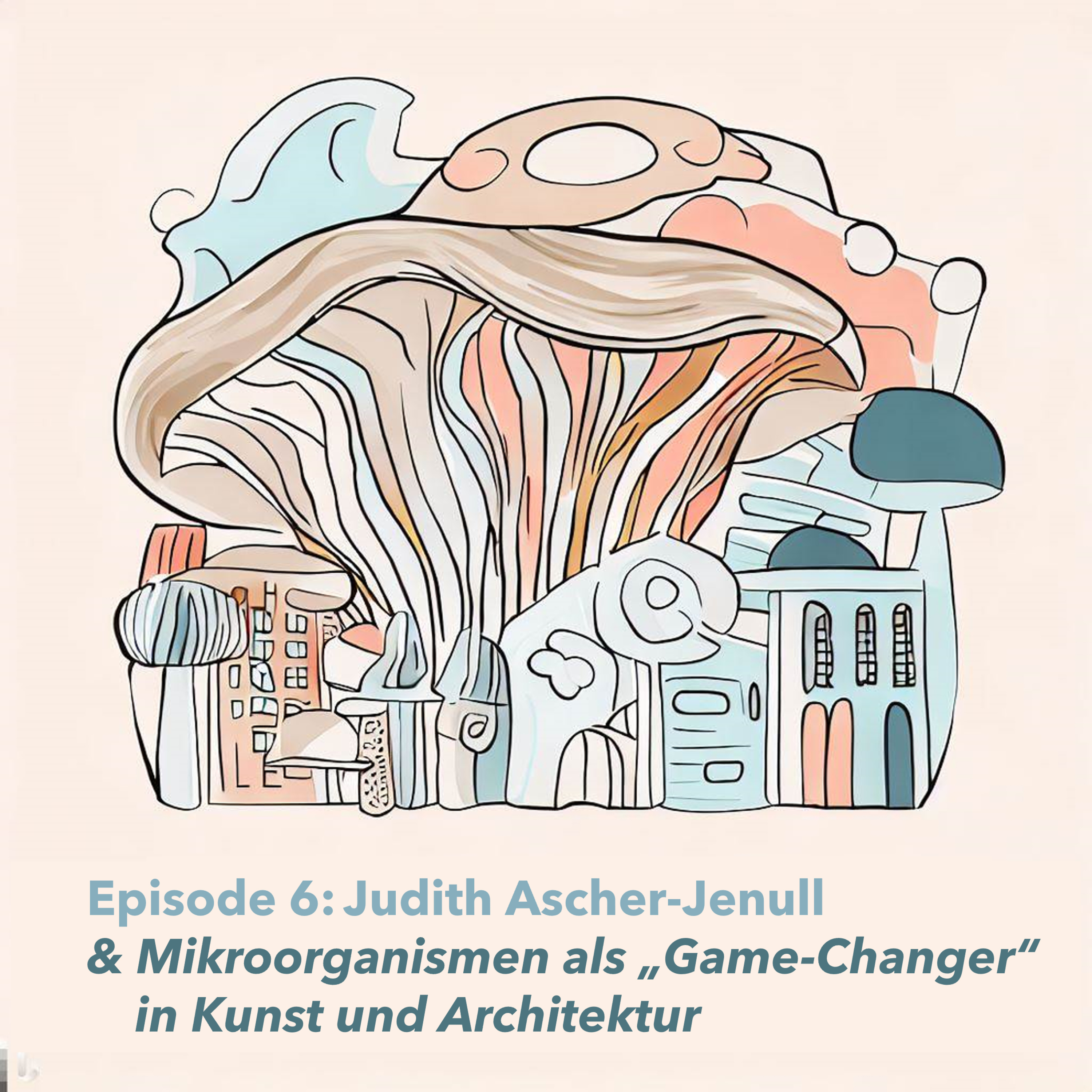 Episode 6: Judith Ascher-Jenull & Mikroorangismen als "Game-Changer" in Kunst und Architektur