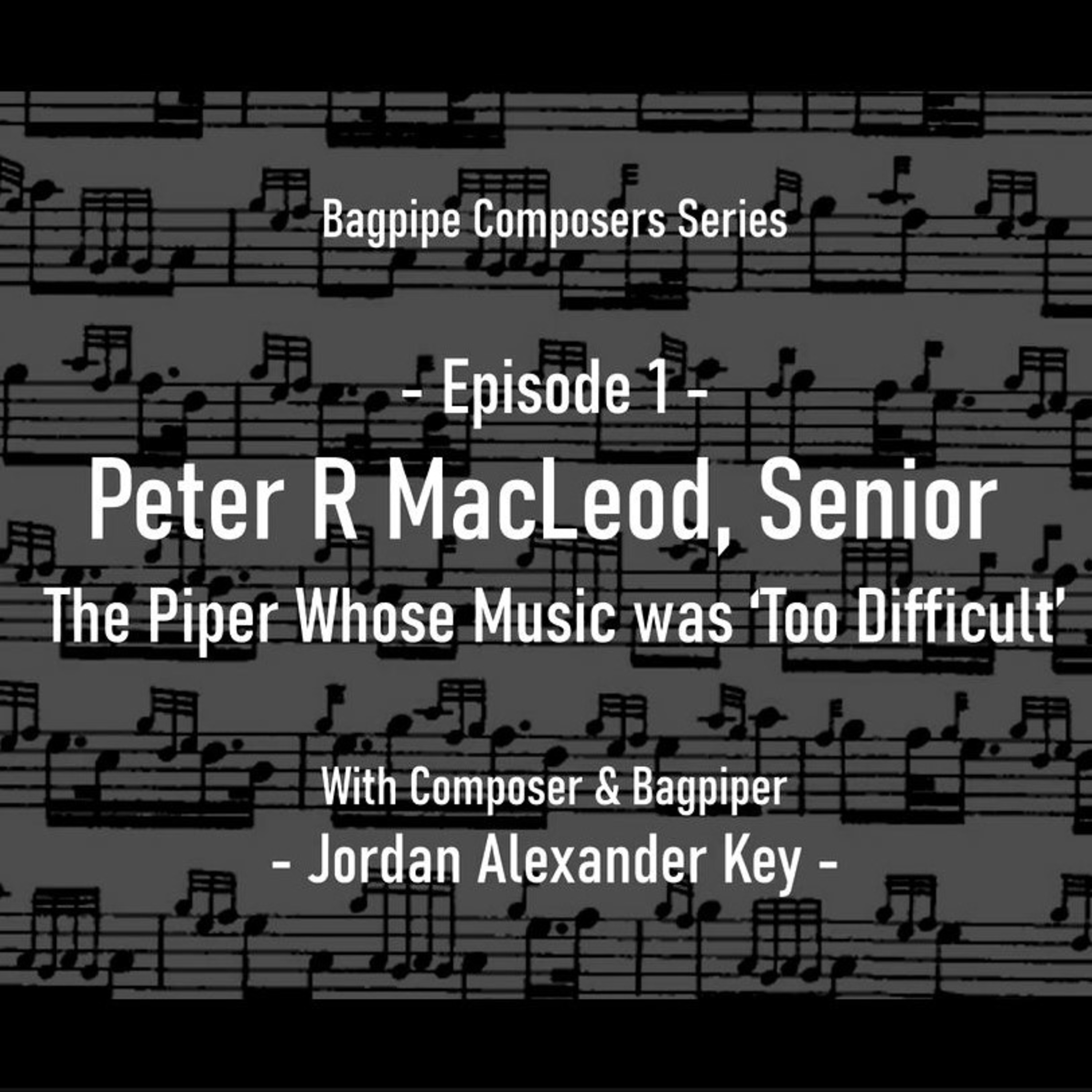 Episode 1 - Peter R MacLeod Sr, The Piper Whose Music was ‘Too Difficult’ episode artwork