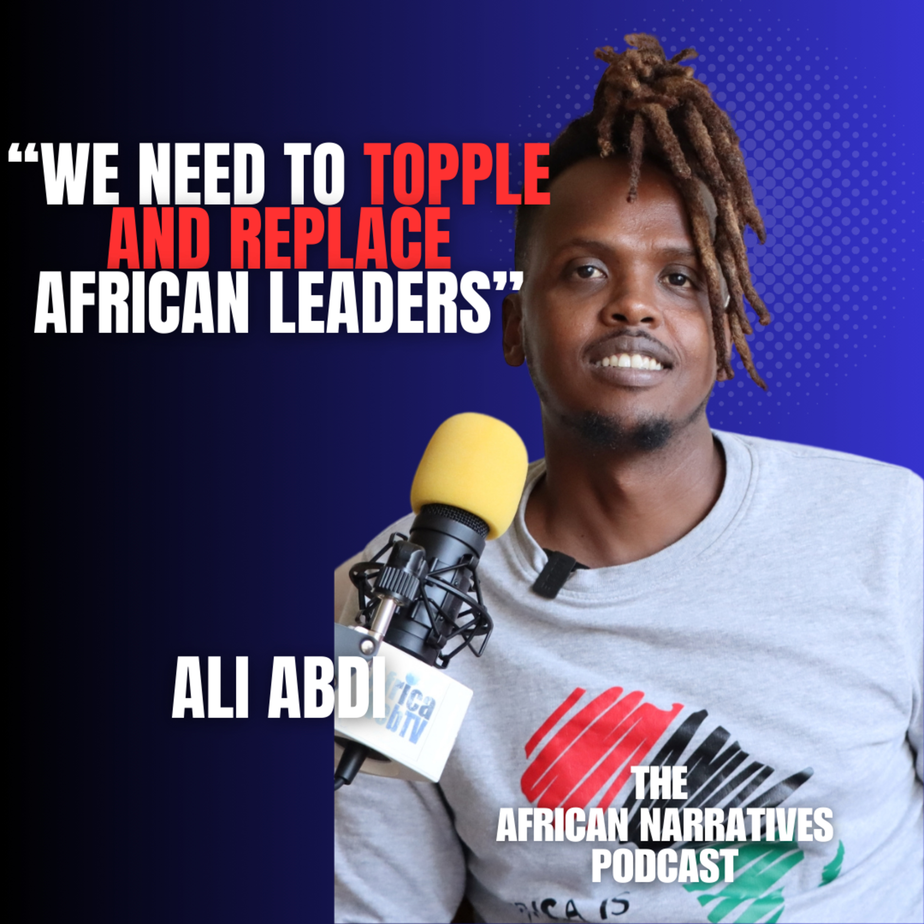 We Need To Topple And Replace African Leaders | Ali Abdi | The African Narratives Podcast episode artwork