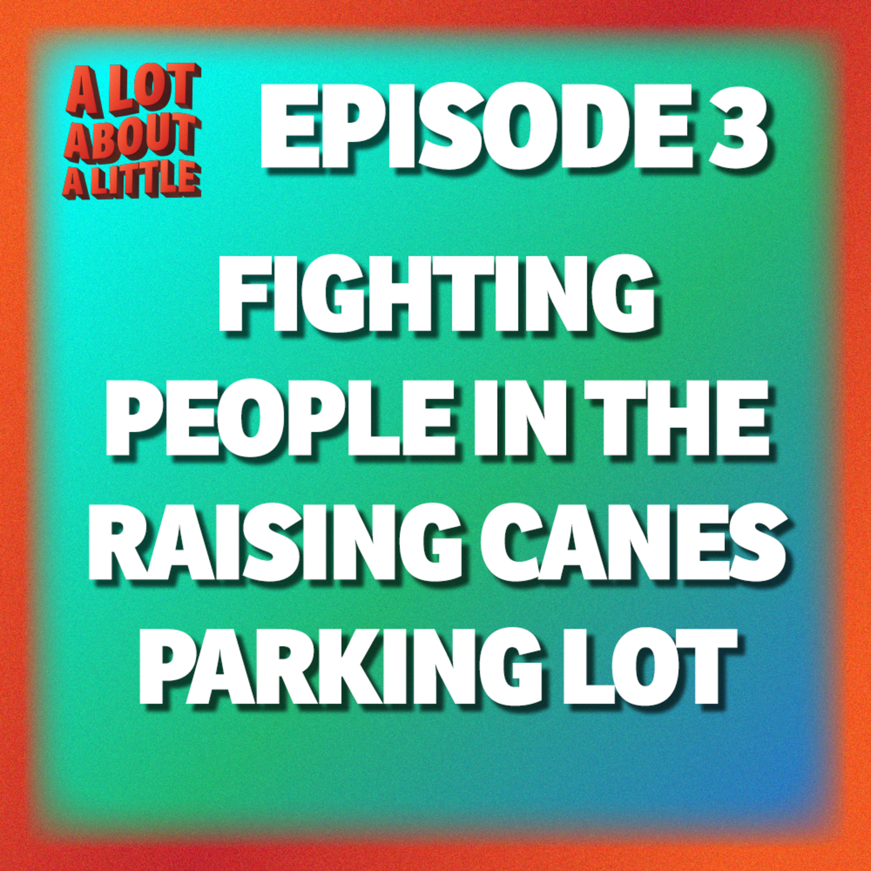 Ep. 3 - Fighting People in the Raising Canes Parking Lot episode artwork