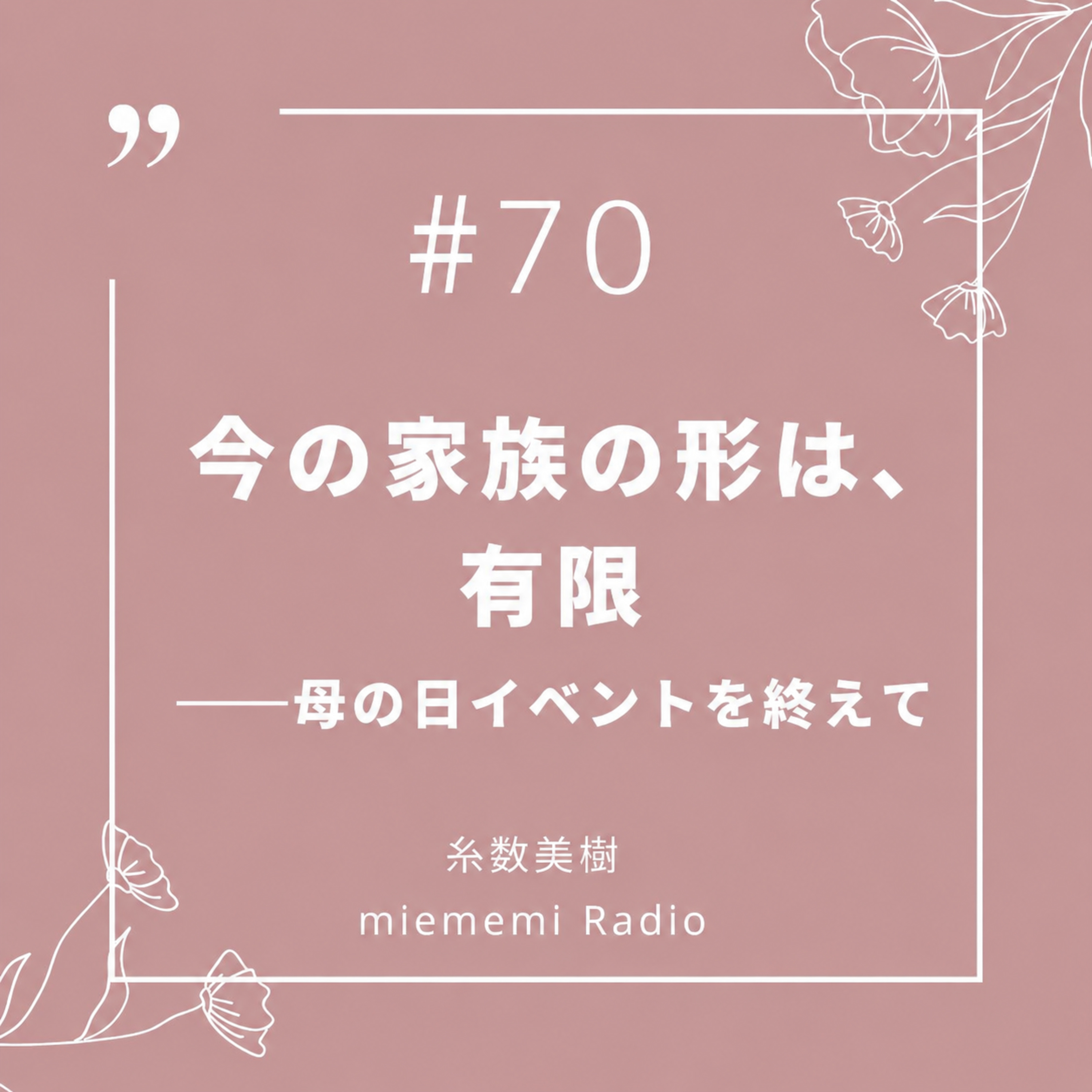 #70 「今の家族の形は、有限」—母の日イベントを終えて. episode artwork