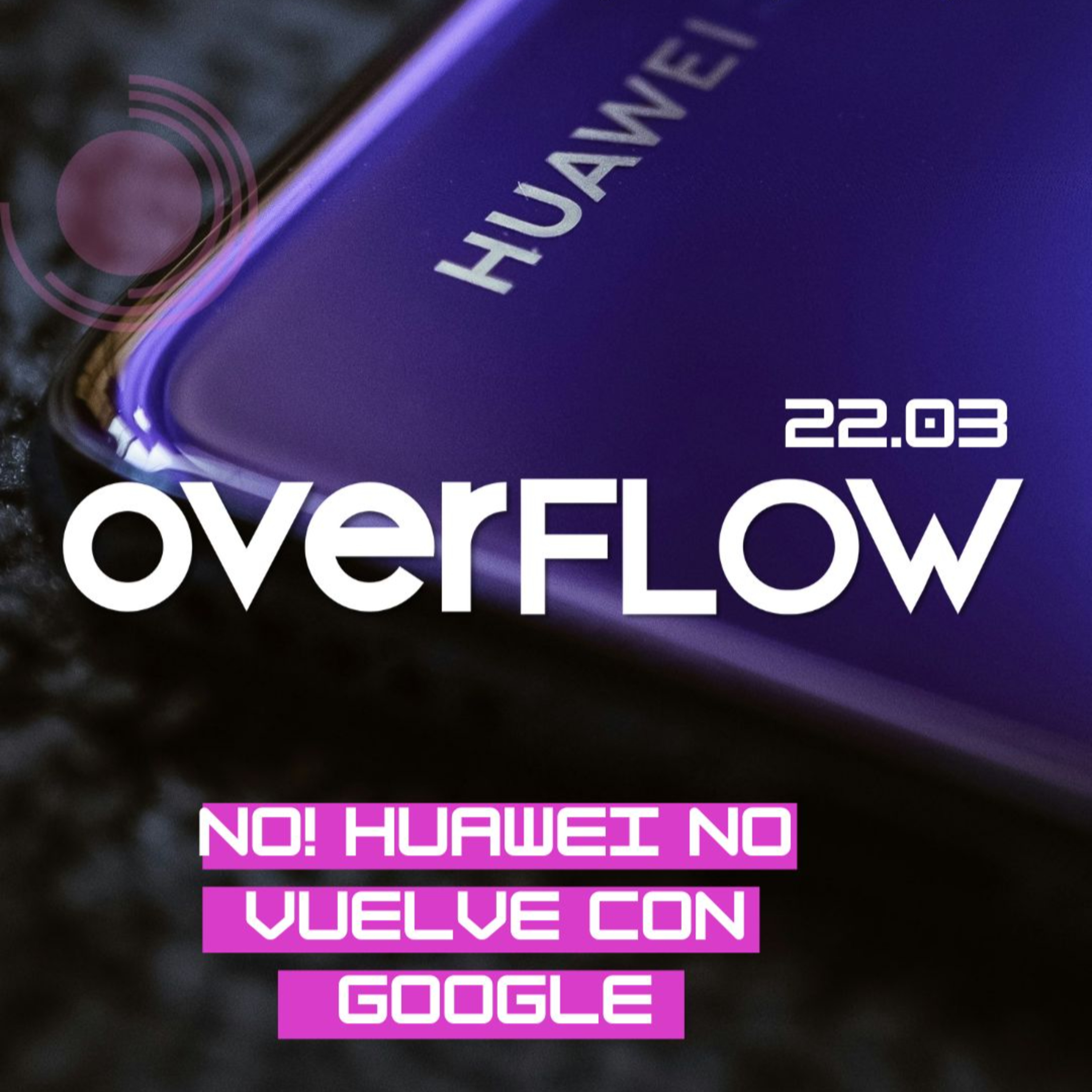 NO! Huawei no volverá a tener servicios de Google | OVERFLOW 220324