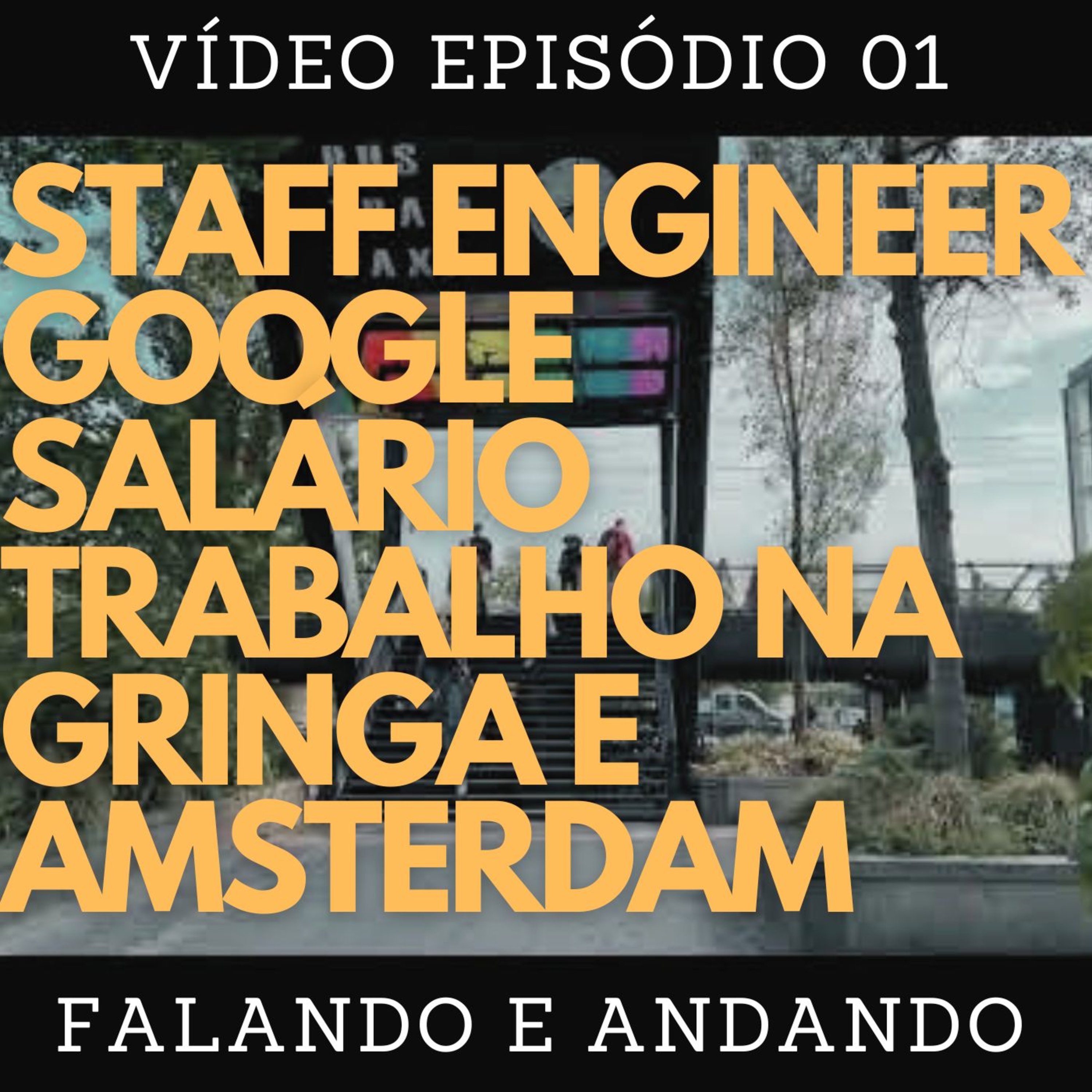 [ Falando e Andando ] - 01 - STAFF ENGINEER, GOOGLE, SALÁRIO, TRABALHO NO EXTERIOR E AMSTERDAM!