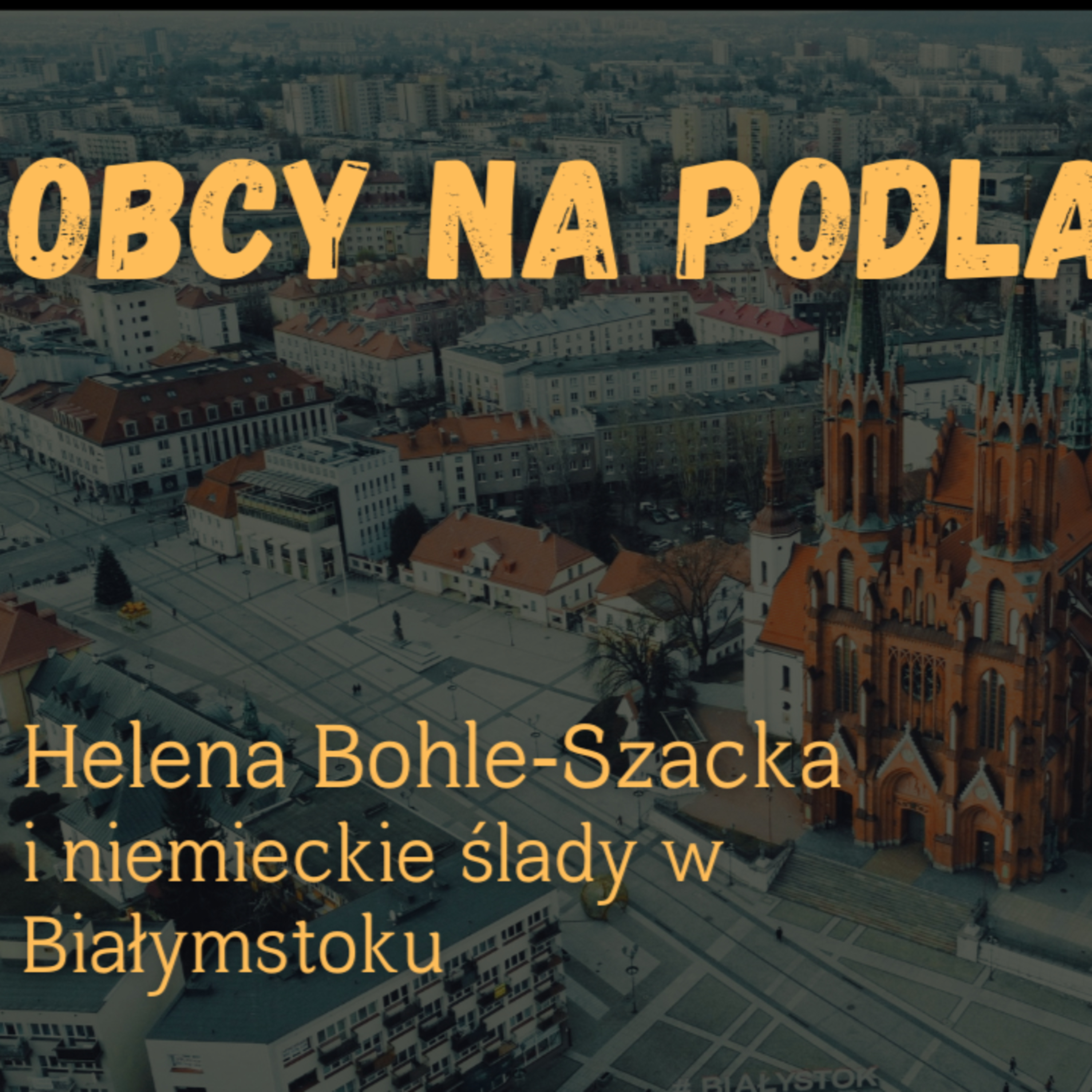 Obcy na Podlasiu cz.I: Helena Bohle‑Szacka i niemieckie ślady w Białymstoku #348 episode artwork