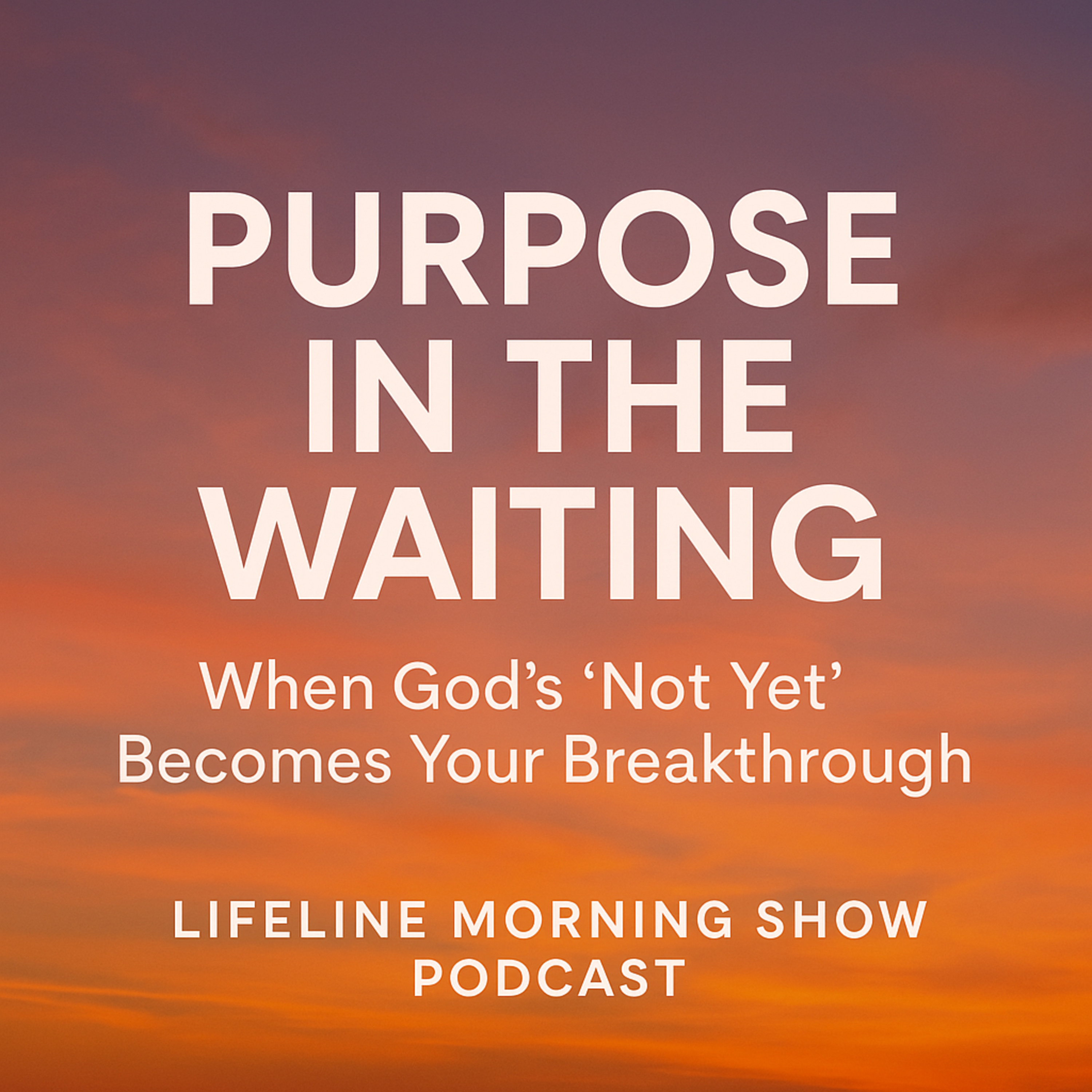Purpose in the Waiting: When God’s ‘Not Yet’ Becomes Your Breakthrough episode artwork