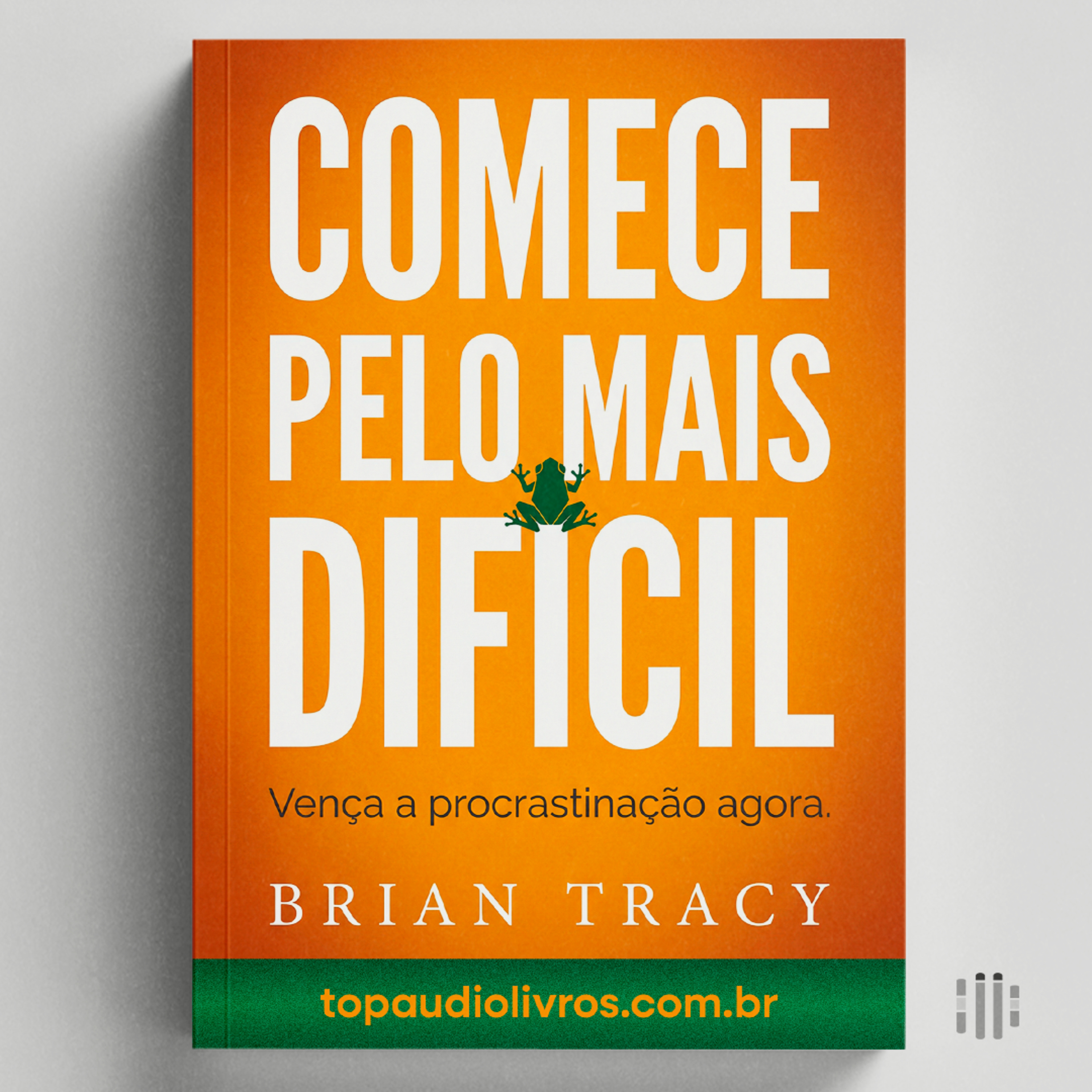 Faça o Difícil Primeiro (E Vença) | Comece pelo Mais Dificil (Brian Tracy)