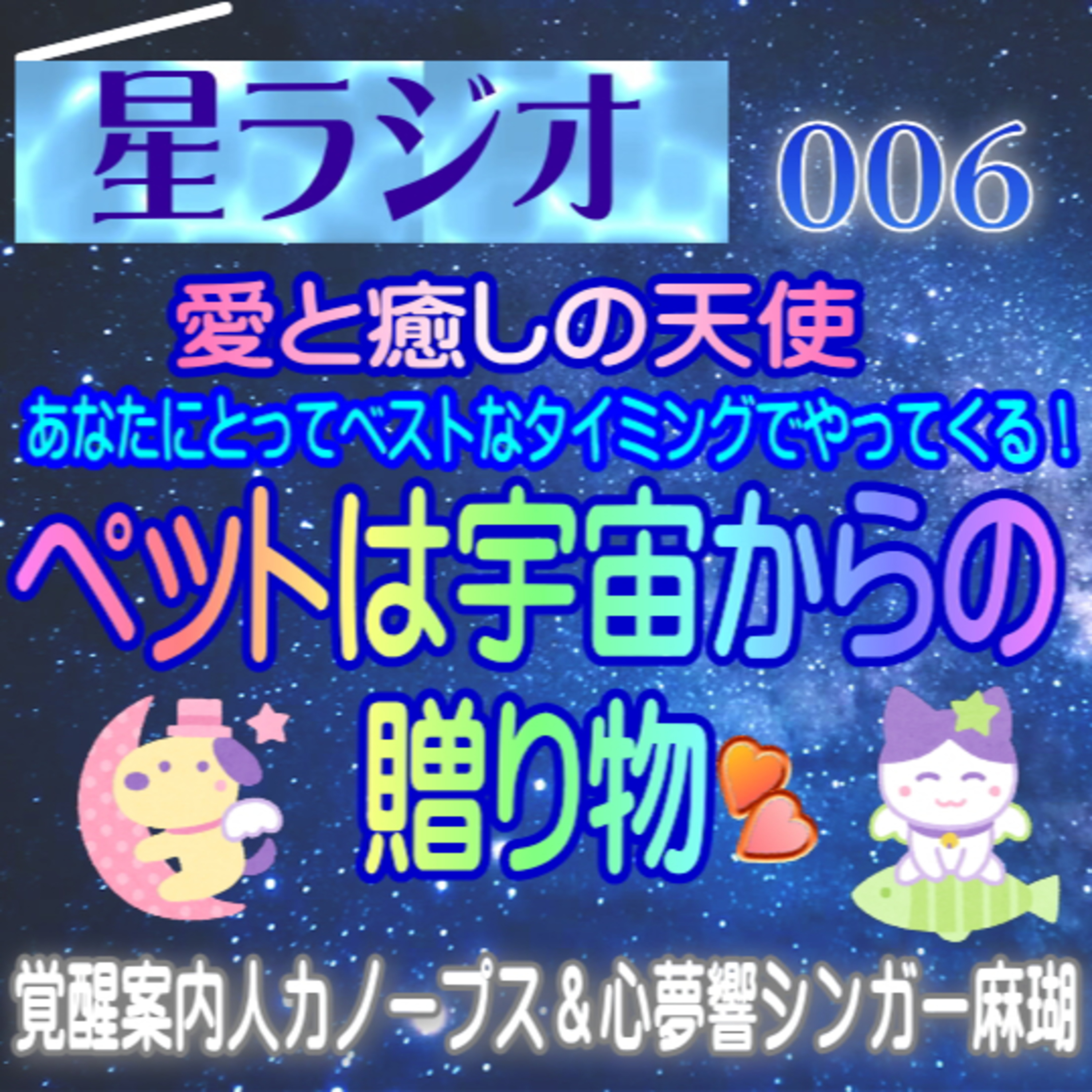 【星ラジオ6】ペットは宇宙からの贈り物　ペットはあなたにとってベストなタイミングでやってくる！　覚醒案内局カノープス　心夢響シンガー麻瑚　女神アトリエ ティー episode artwork