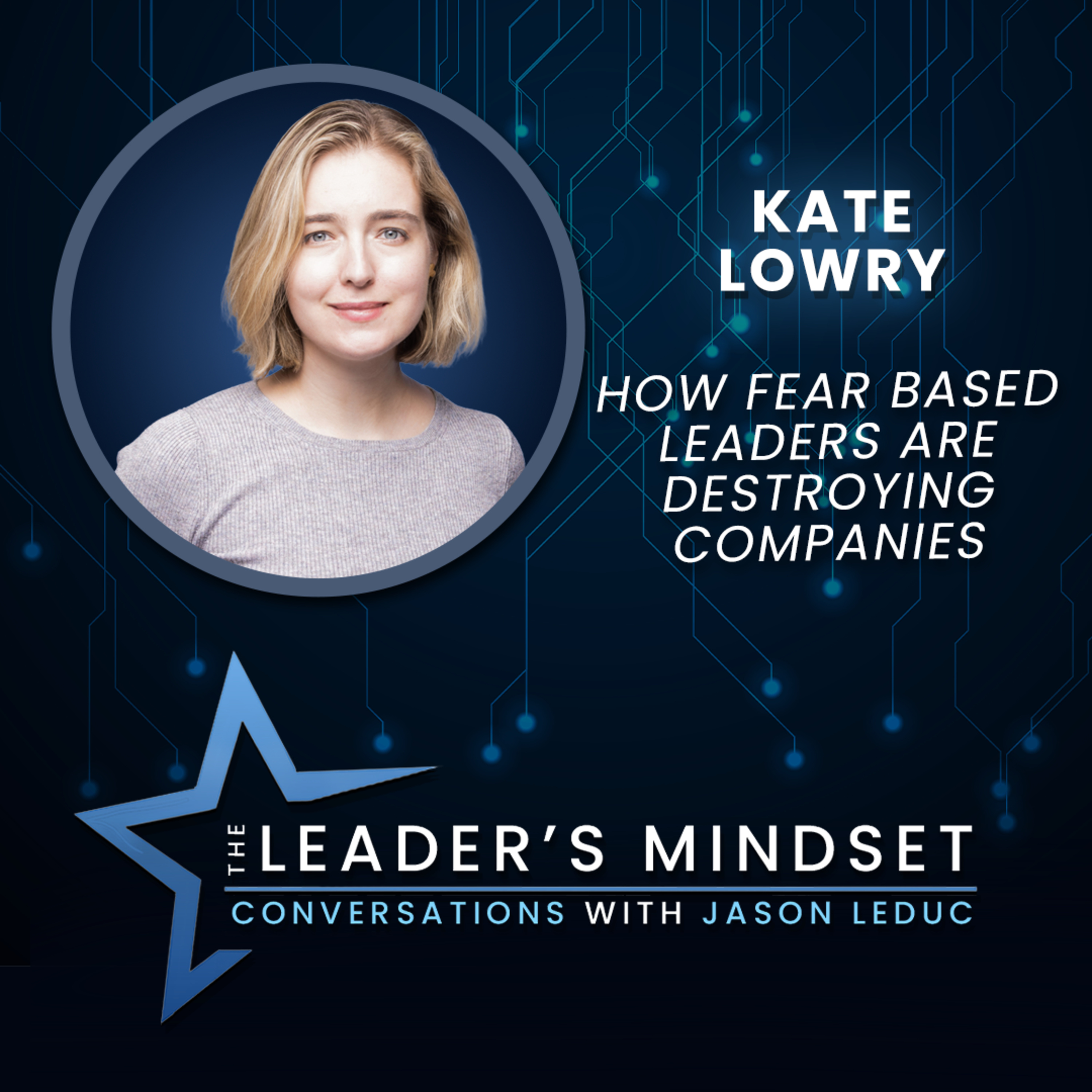 How Fear Based Leaders Are Destroying Companies – Kate Lowry on The Leader’s Mindset Podcast
