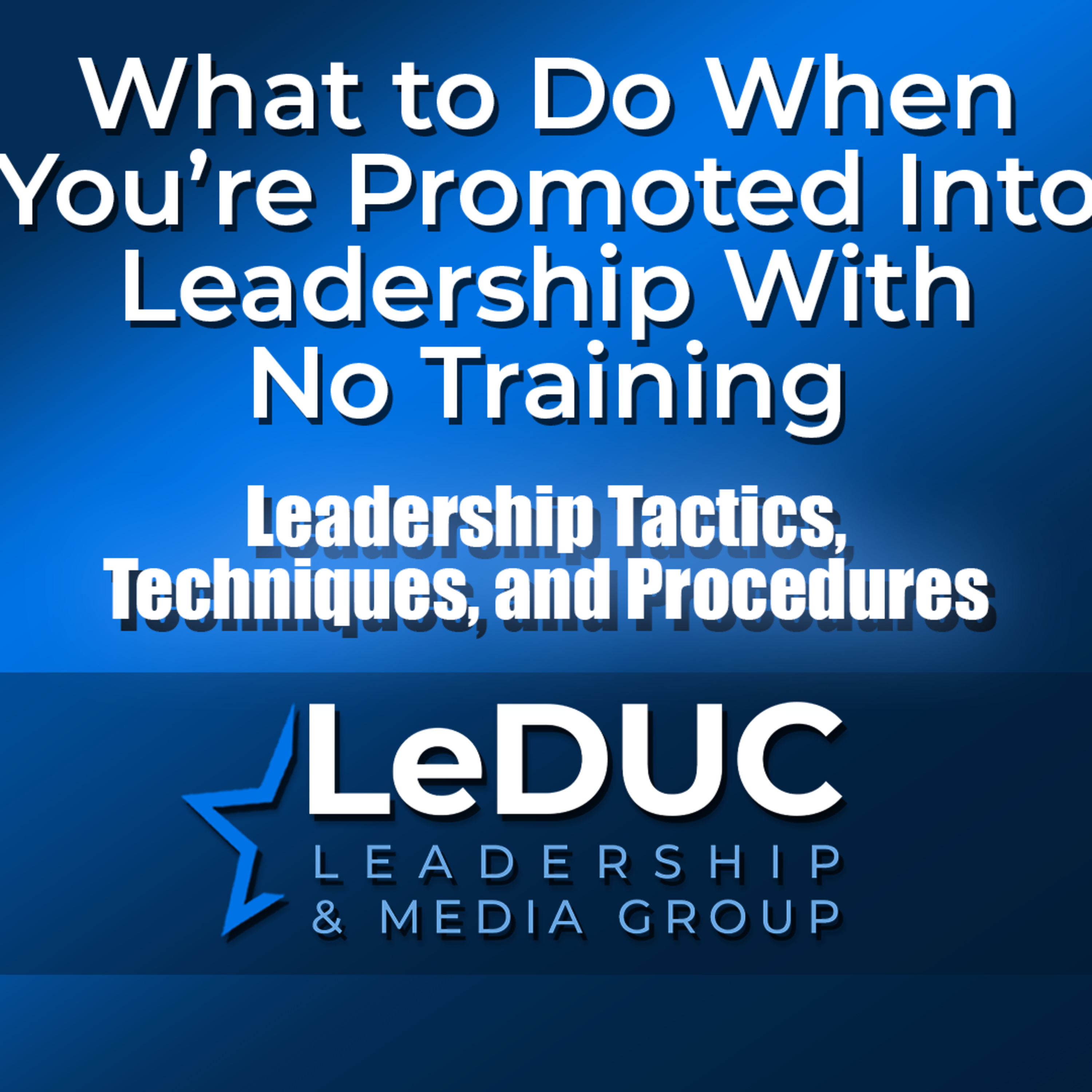 What to Do When You're Promoted Into Leadership With No Training – Leadership Tactics Techniques and Procedures episode artwork