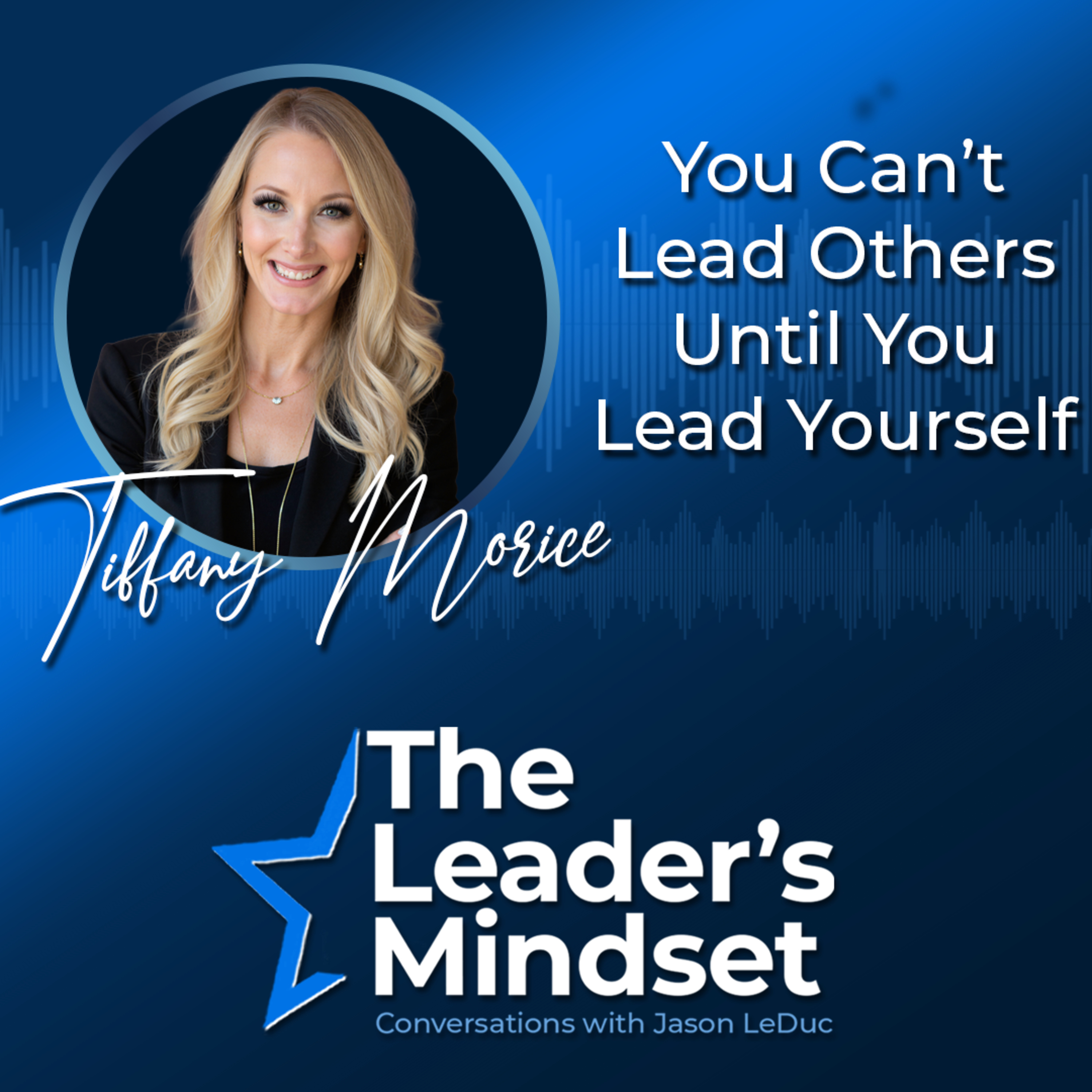 You Can't Lead Others Until You Lead Yourself — Tiffany Morice on Self-Leadership, Military Discipline, & Authentic Leadership episode artwork