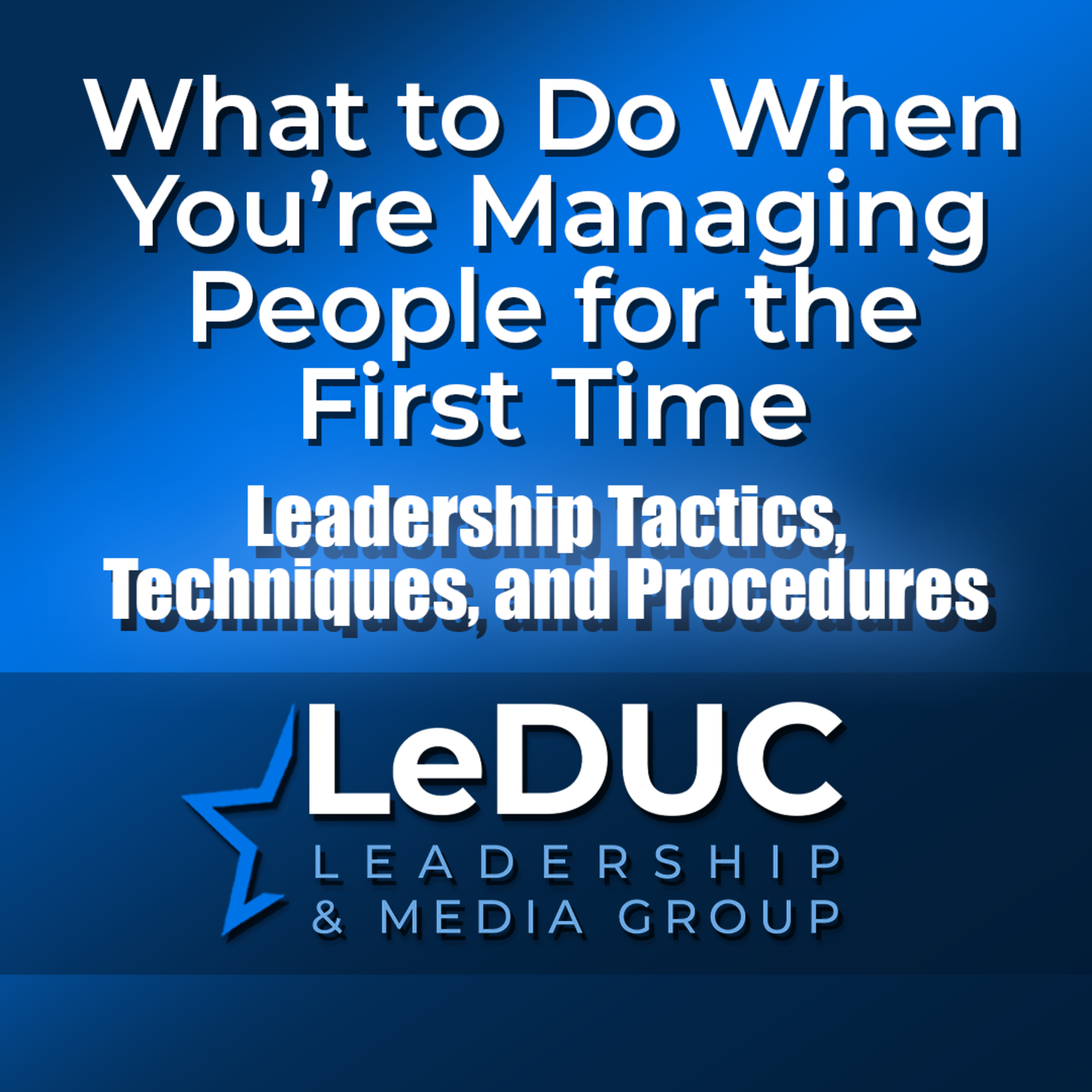 What to Do When You're Managing People for the First Time – Leadership Tactics Techniques and Procedures episode artwork
