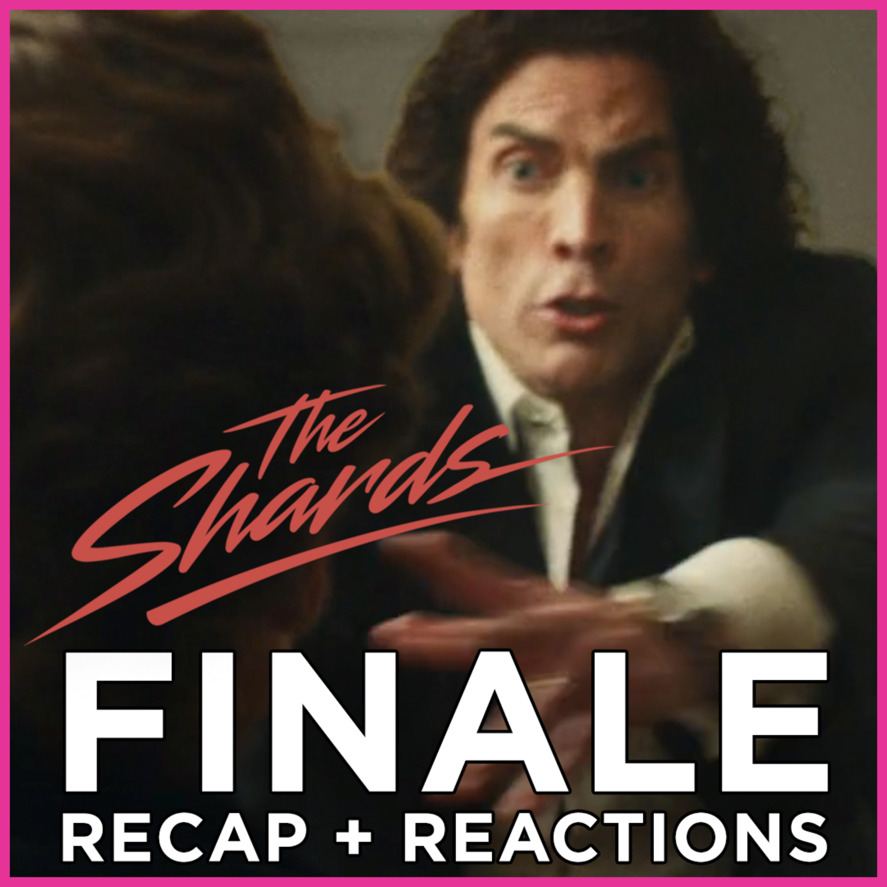 The Shards Finale | Recap + Reactions Episodes 6 thru 9