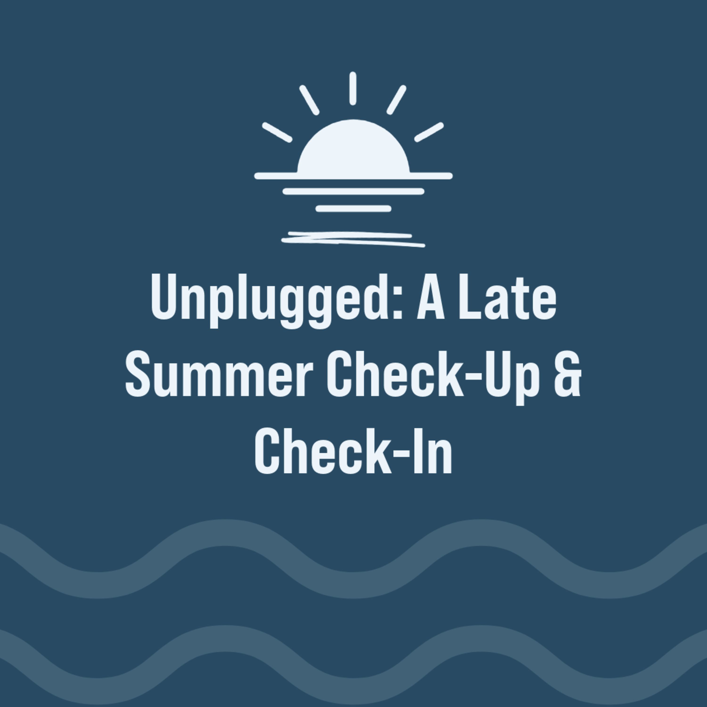 Unplugged: A Late Summer Check-Up & Check-In