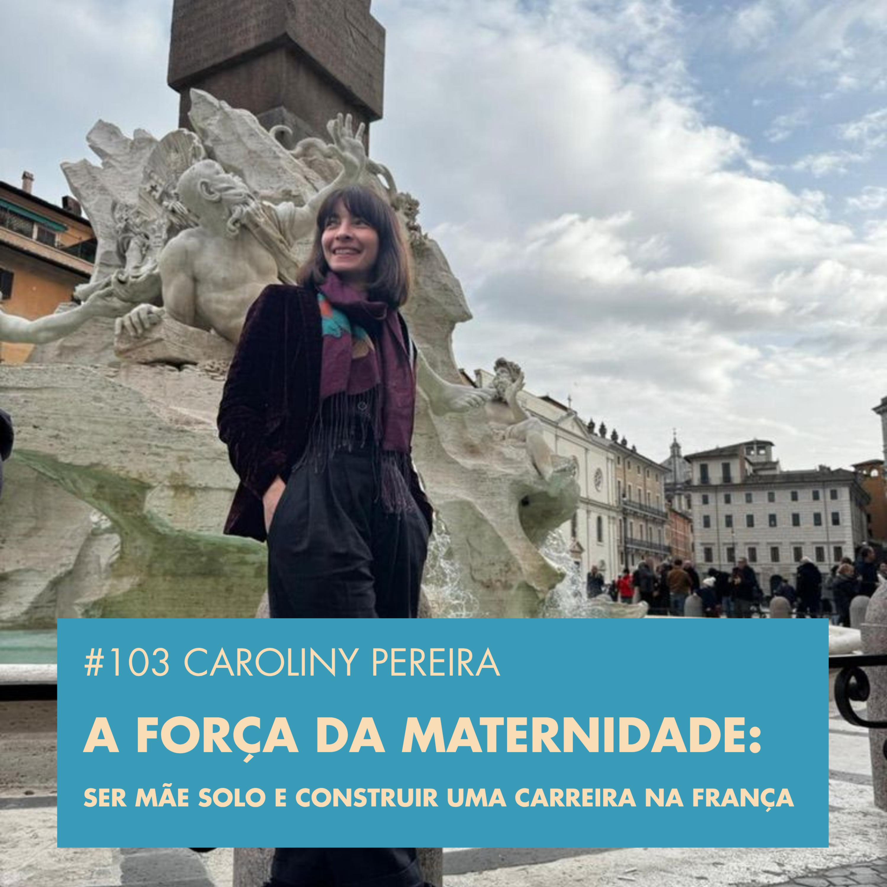 #103 CAROLINY PEREIRA A FORÇA DA MATERNIDADE: SER MÃE SOLO E CONSTRUIR UMA CARREIRA NA FRANÇA episode artwork