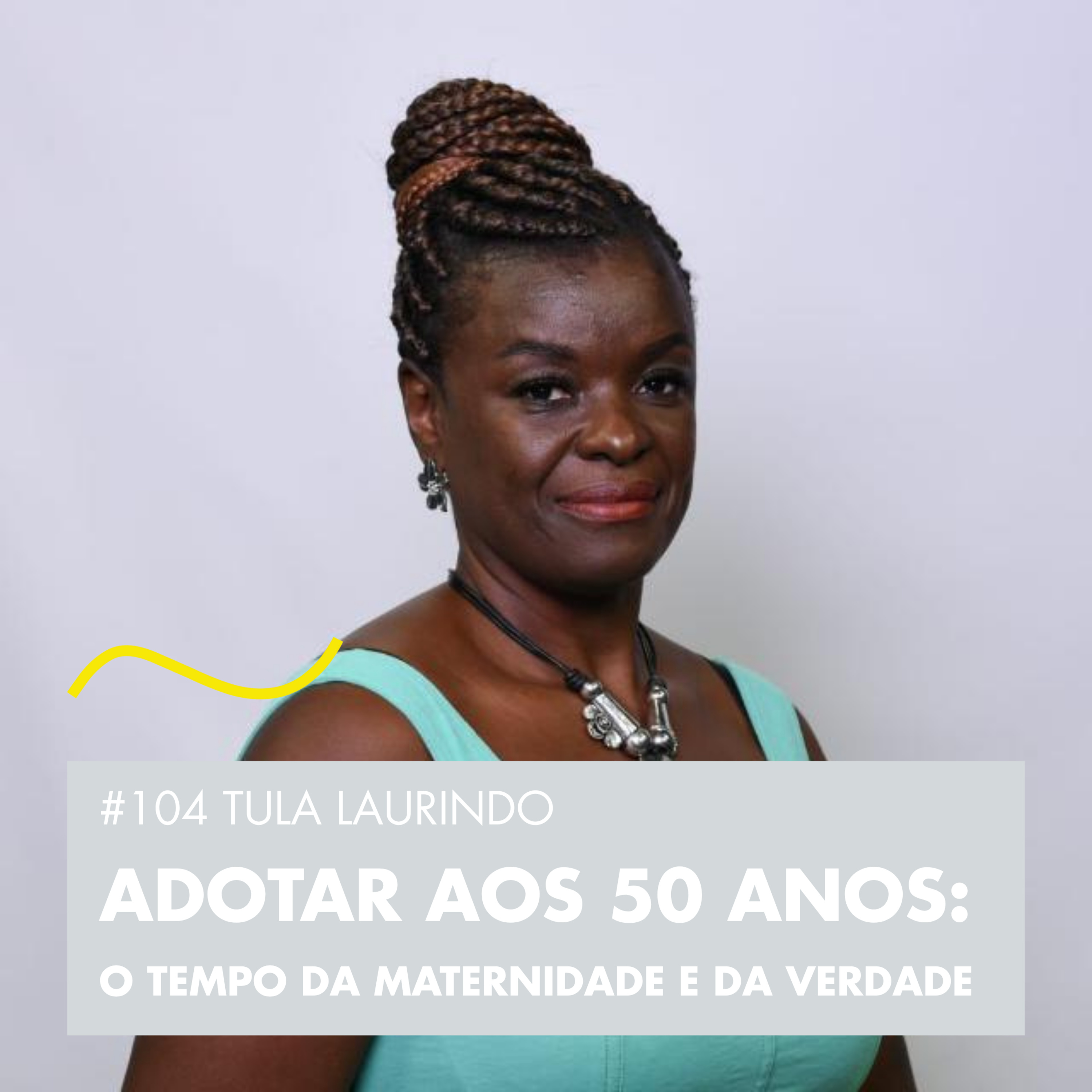 #104 TULA LAURINDO - ADOTAR AOS 50 ANOS: O TEMPO DA MATERNIDADE E DA VERDADE episode artwork